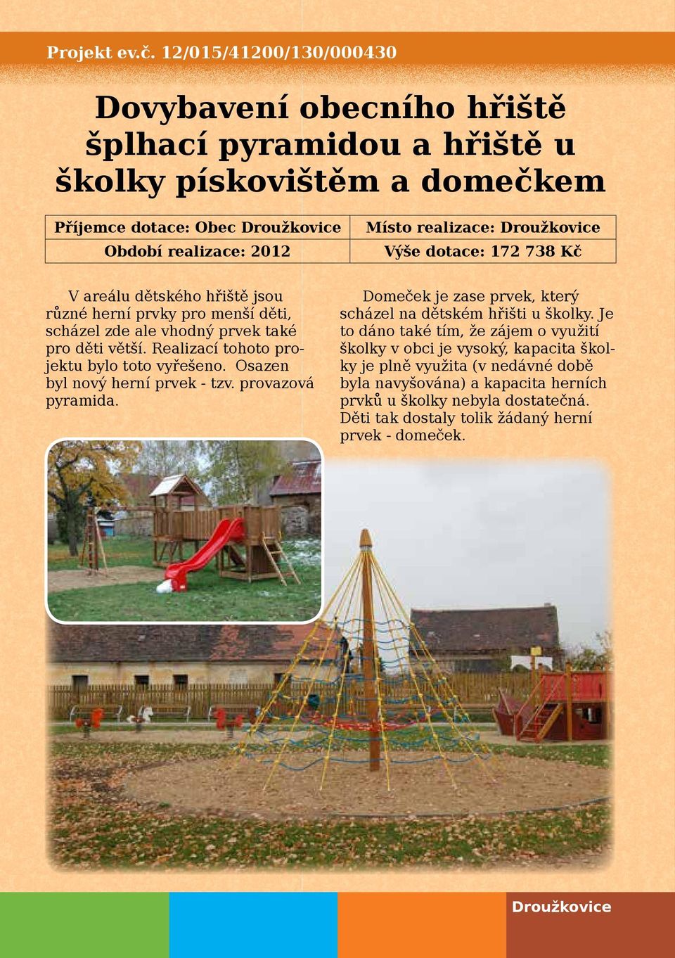 Droužkovice Výše dotace: 172 738 Kč V areálu dětského hřiště jsou různé herní prvky pro menší děti, scházel zde ale vhodný prvek také pro děti větší.