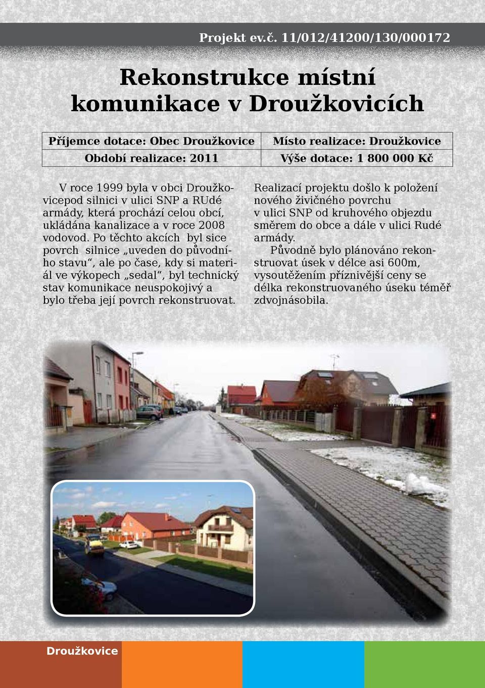 v obci Droužkovicepod silnici v ulici SNP a RUdé armády, která prochází celou obcí, ukládána kanalizace a v roce 2008 vodovod.