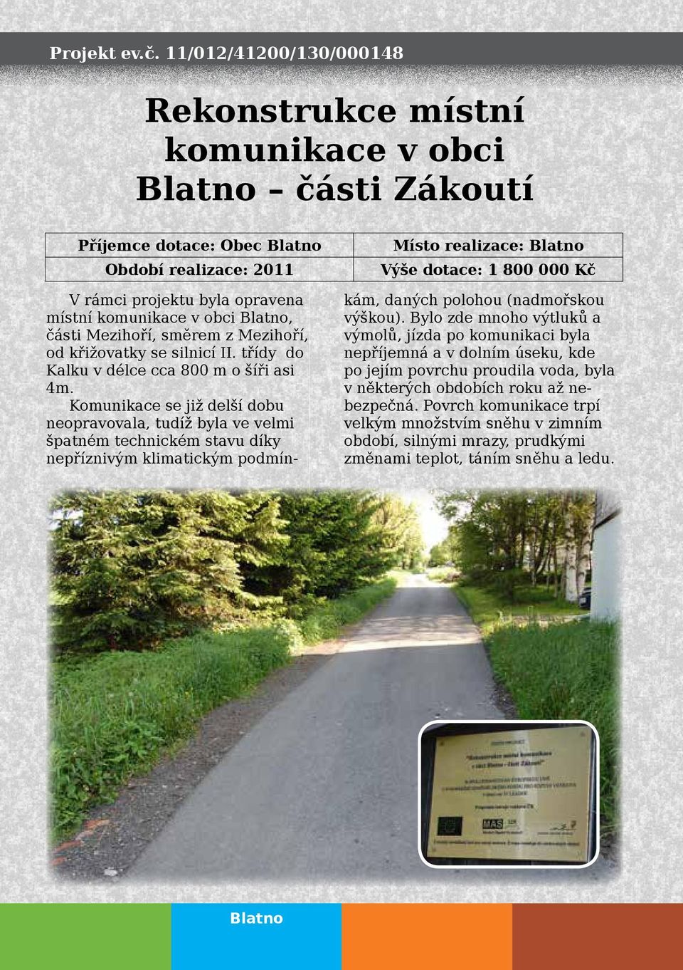 projektu byla opravena místní komunikace v obci Blatno, části Mezihoří, směrem z Mezihoří, od křižovatky se silnicí II. třídy do Kalku v délce cca 800 m o šíři asi 4m.