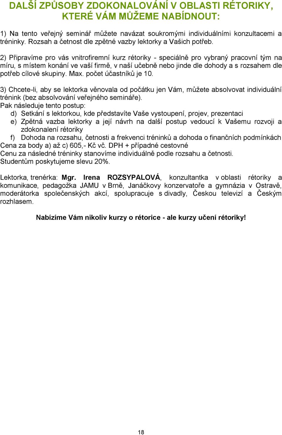 2) Připravíme pro vás vnitrofiremní kurz rétoriky - speciálně pro vybraný pracovní tým na míru, s místem konání ve vaší firmě, v naší učebně nebo jinde dle dohody a s rozsahem dle potřeb cílové