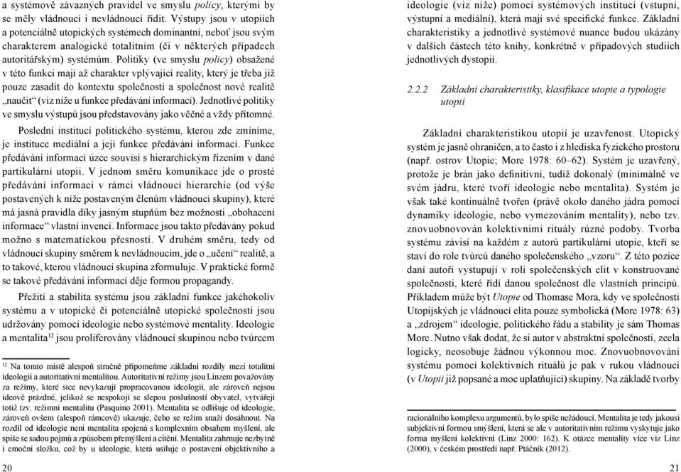 Politiky (ve smyslu policy) obsažené v této funkci mají až charakter vplývající reality, který je třeba již pouze zasadit do kontextu společnosti a společnost nové realitě naučit (viz níže u funkce