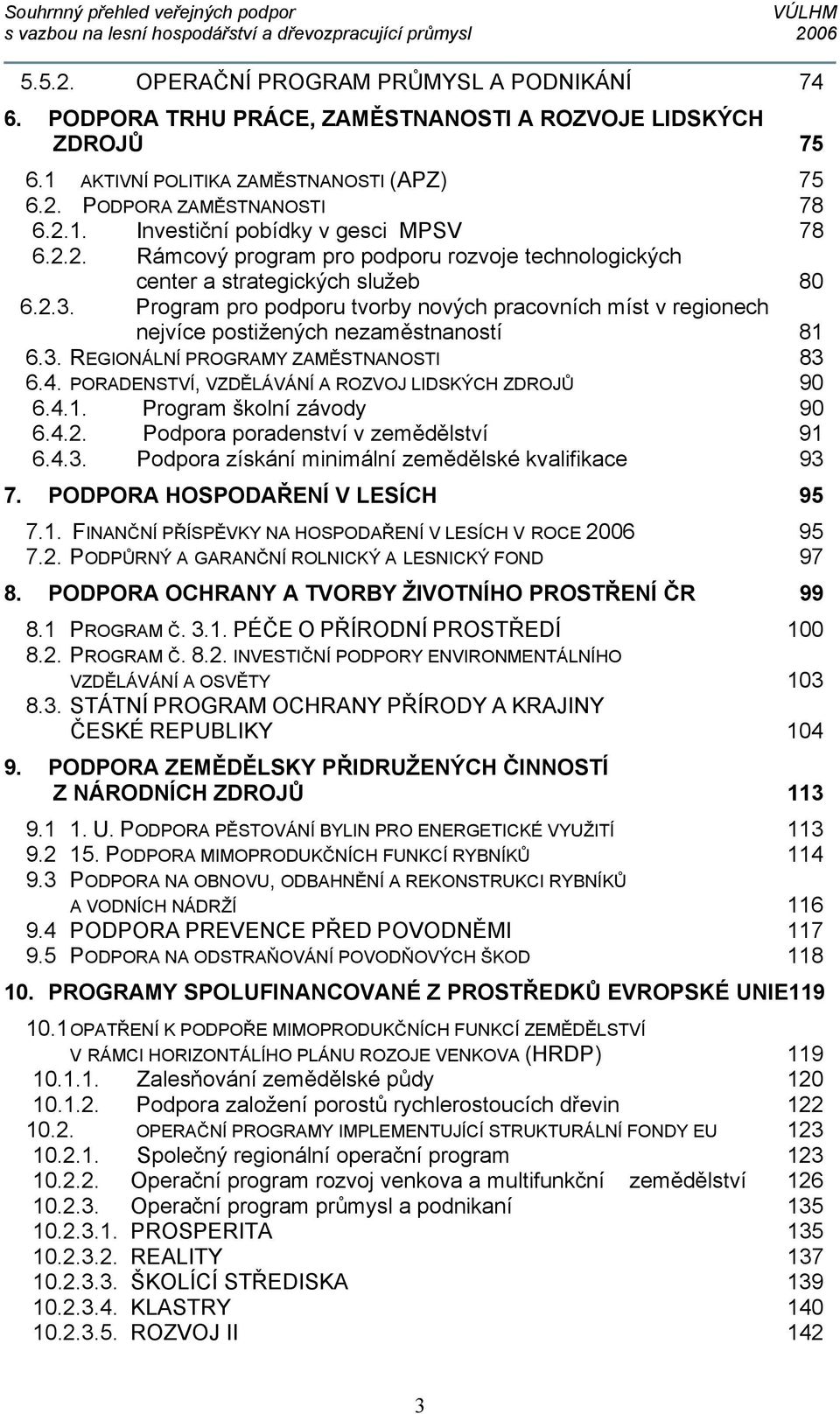 3. REGIONÁLNÍ PROGRAMY ZAMĚSTNANOSTI 83 6.4. PORADENSTVÍ, VZDĚLÁVÁNÍ A ROZVOJ LIDSKÝCH ZDROJŮ 90 6.4.1. Program školní závody 90 6.4.2. Podpora poradenství v zemědělství 91 6.4.3. Podpora získání minimální zemědělské kvalifikace 93 7.