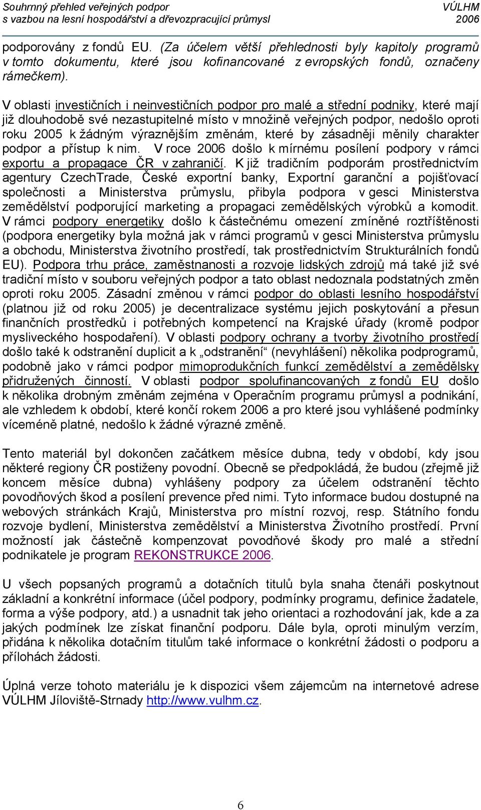 změnám, které by zásadněji měnily charakter podpor a přístup k nim. V roce 2006 došlo k mírnému posílení podpory v rámci exportu a propagace ČR v zahraničí.