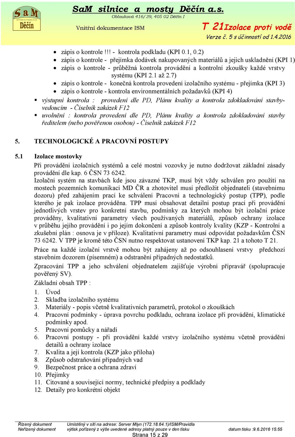 7) zápis o kontrole - konečná kontrola provedení izolačního systému - přejímka (KPI 3) zápis o kontrole - kontrola environmentálních požadavků (KPI 4) výstupní kontrola : provedení dle PD, Plánu