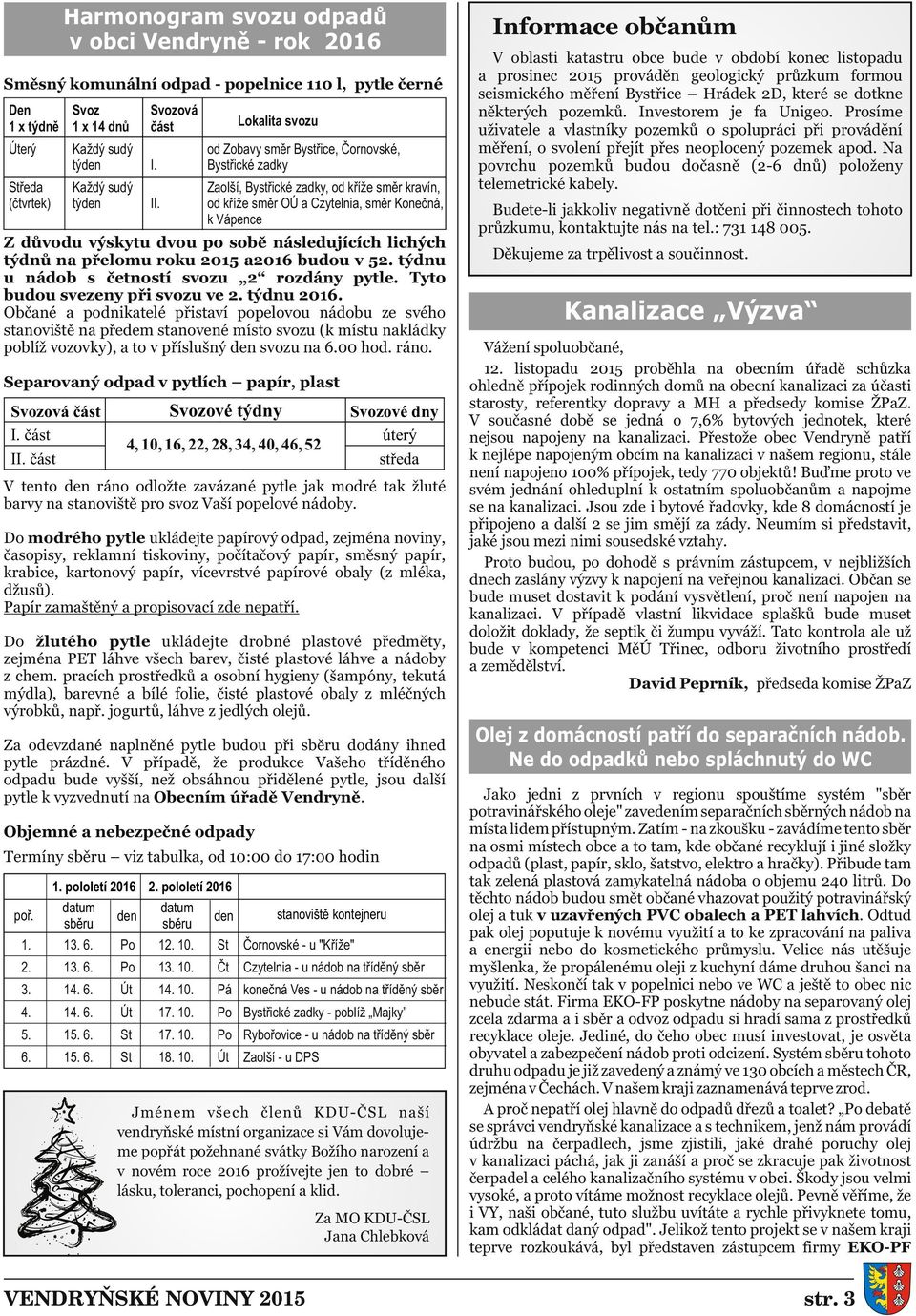 Občané a podnikatelé přistaví popelovou nádobu ze svého stanoviště na předem stanovené místo svozu (k místu nakládky poblíž vozovky), a to v příslušný den svozu na 6.00 hod. ráno.