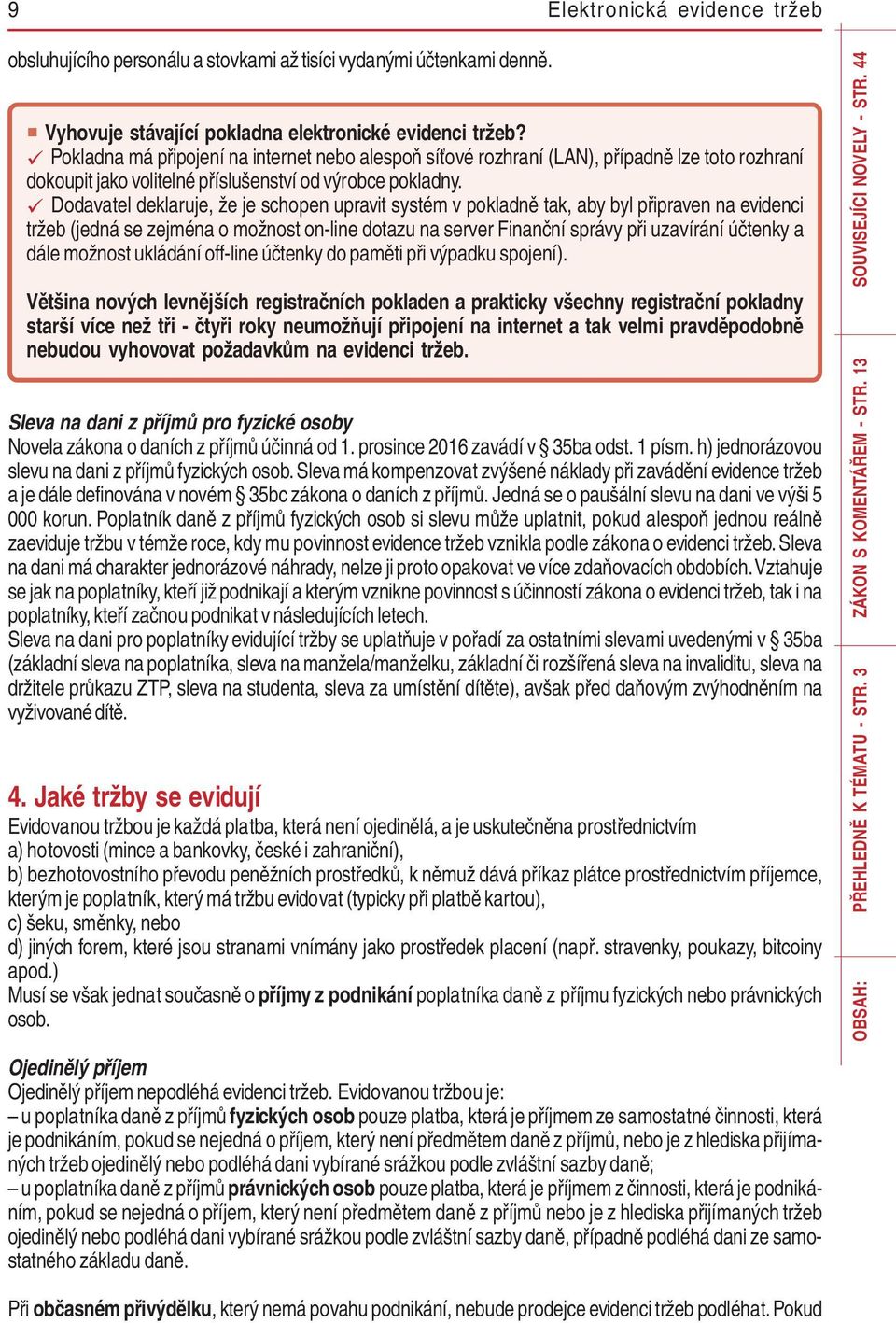 Dodavatel deklaruje, že je schopen upravit systém v pokladně tak, aby byl připraven na evidenci tržeb (jedná se zejména o možnost on-line dotazu na server Finanční správy při uzavírání účtenky a dále
