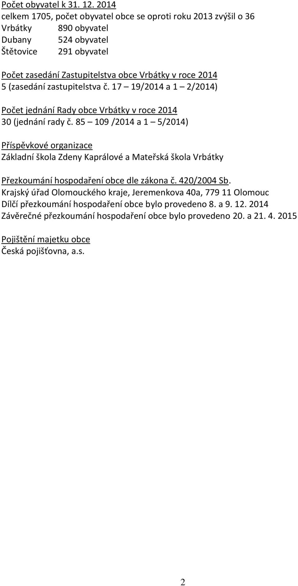 2014 5 (zasedání zastupitelstva č. 17 19/2014 a 1 2/2014) Počet jednání Rady obce Vrbátky v roce 2014 30 (jednání rady č.