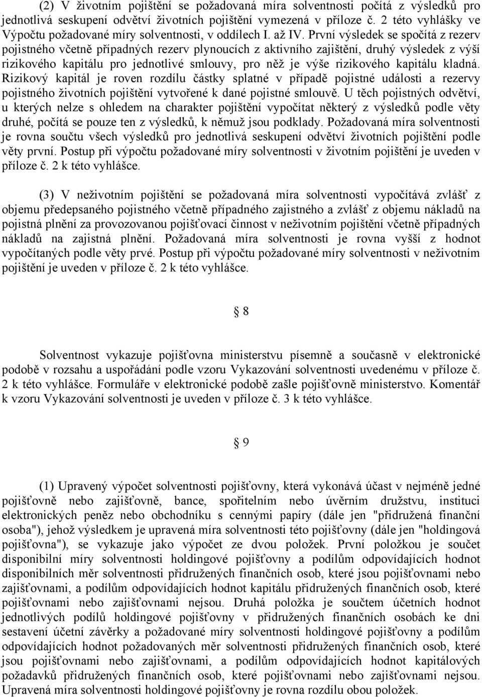 První výsledek se spočítá z rezerv pojistného včetně případných rezerv plynoucích z aktivního zajištění, druhý výsledek z výší rizikového kapitálu pro jednotlivé smlouvy, pro něž je výše rizikového