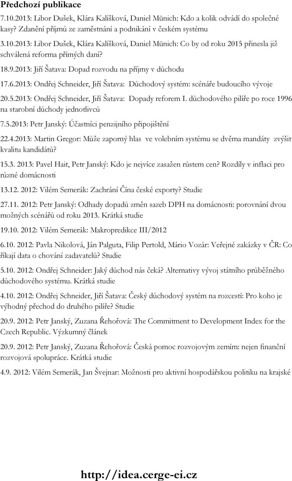2013: Ondřej Schneider, Jiří Šatava: Dopady reforem I. důchodového pilíře po roce 1996 na starobní důchody jednotlivců 7.5.2013: Petr Janský: Účastníci penzijního připojištění 22.4.