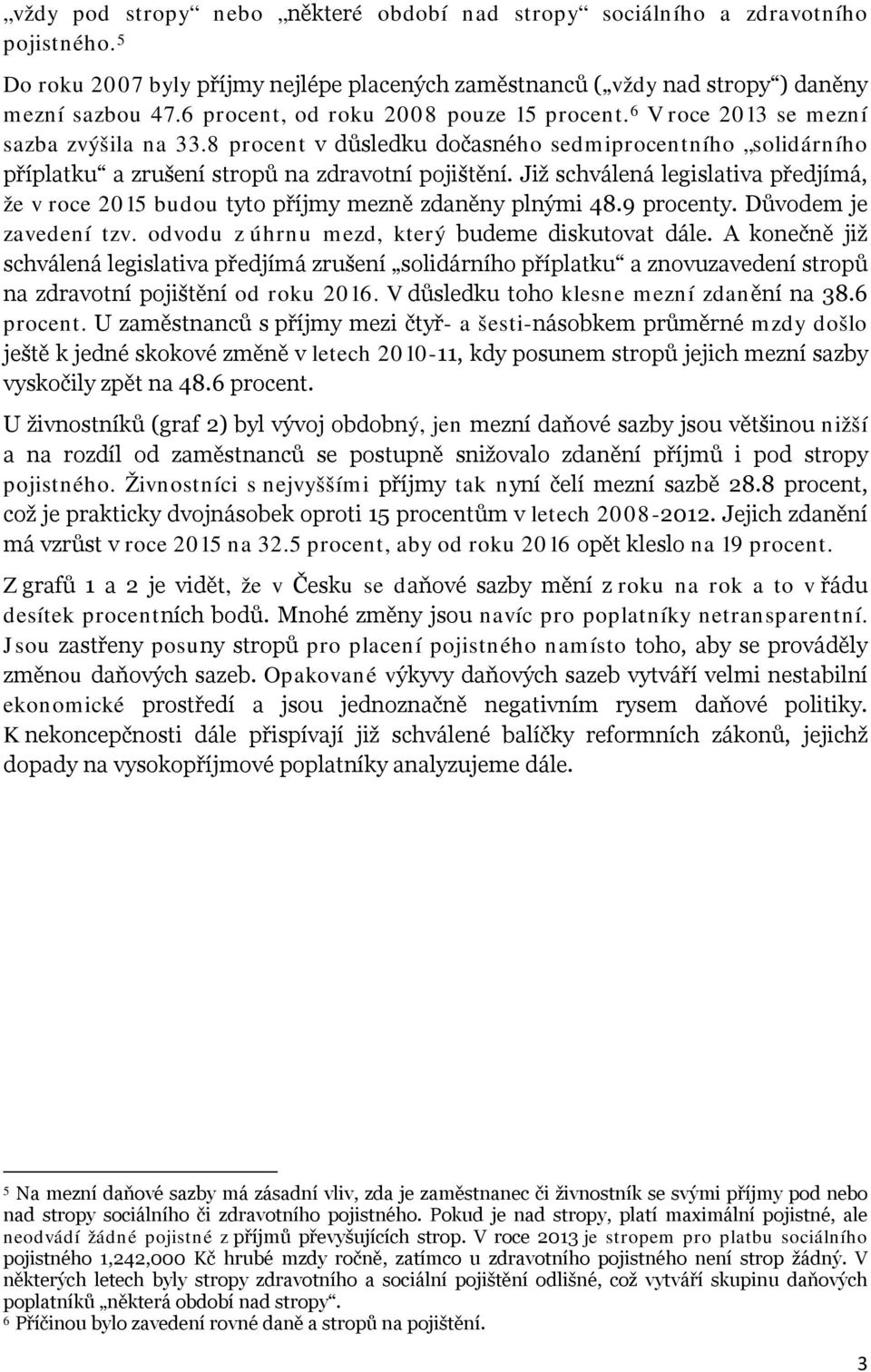 Již schválená legislativa předjímá, že v roce 2015 budou tyto příjmy mezně zdaněny plnými 48.9 procenty. Důvodem je zavedení tzv. odvodu z úhrnu mezd, který budeme diskutovat dále.