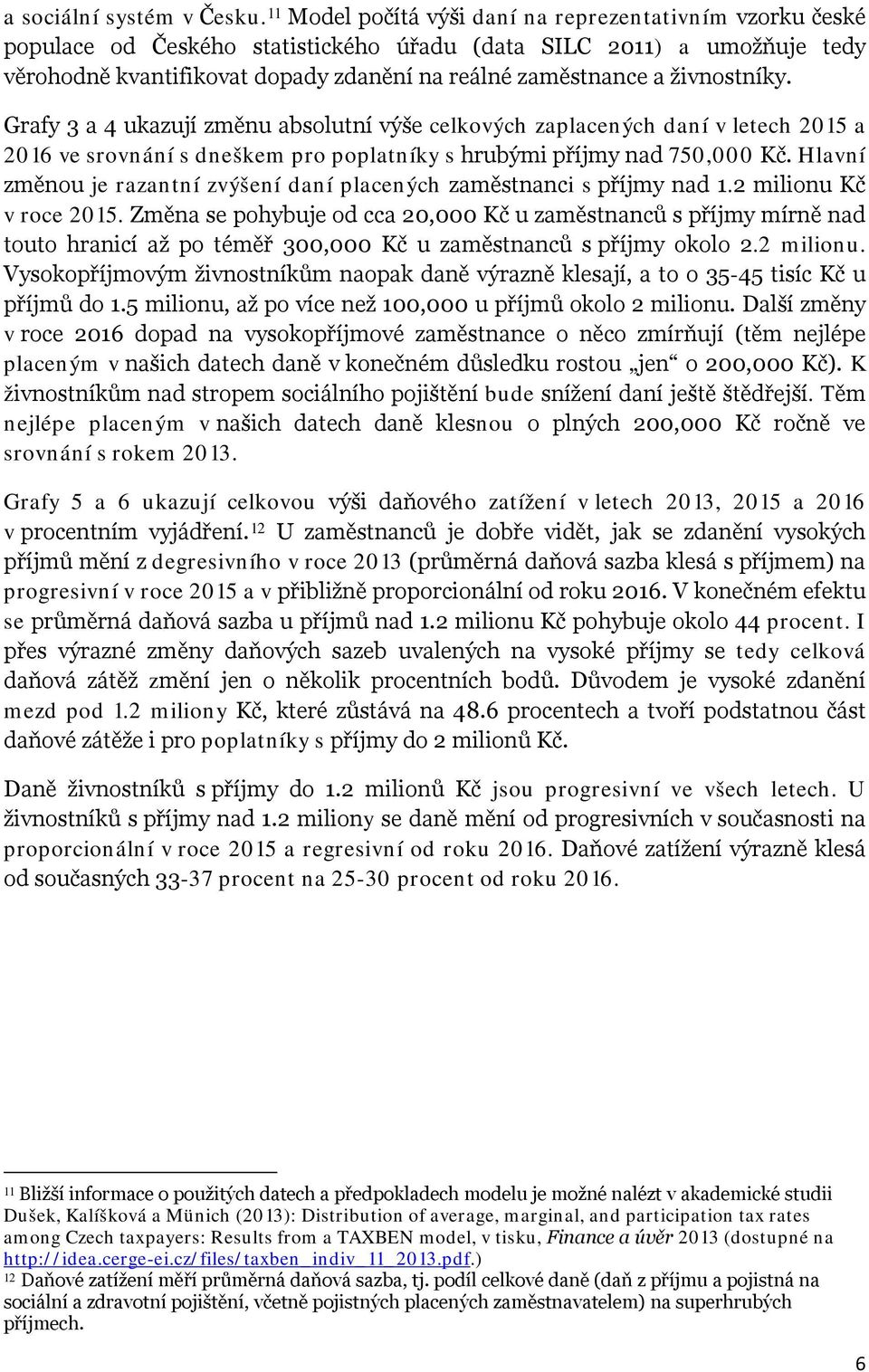 živnostníky. Grafy 3 a 4 ukazují změnu absolutní výše celkových zaplacených daní v letech 2015 a 2016 ve srovnání s dneškem pro poplatníky s hrubými příjmy nad 750,000 Kč.