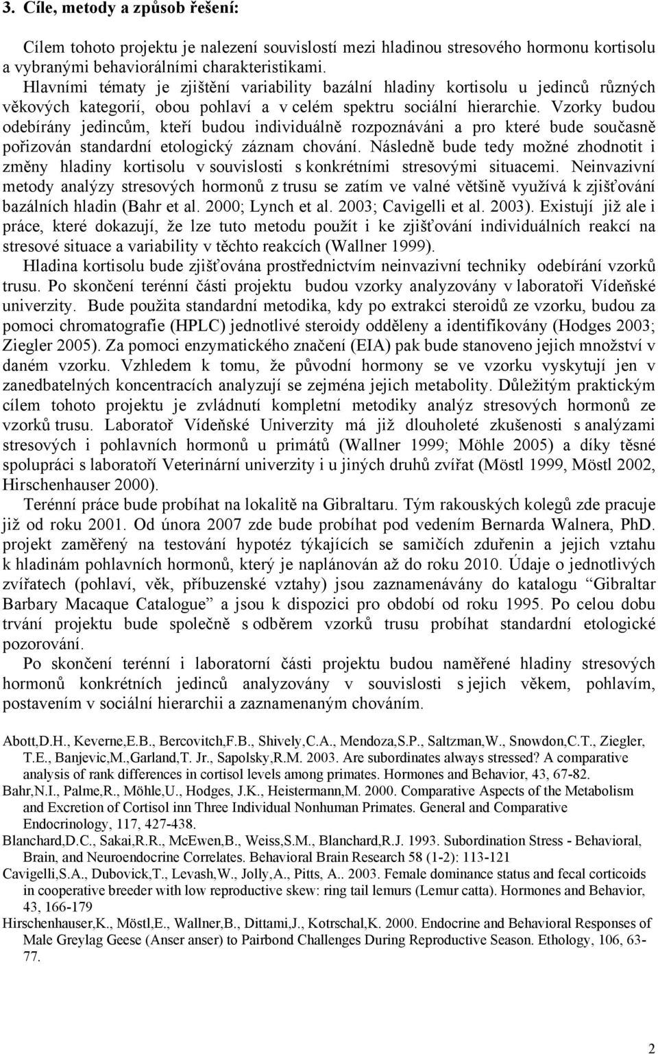 Vzorky budou odebírány jedincům, kteří budou individuálně rozpoznáváni a pro které bude současně pořizován standardní etologický záznam chování.
