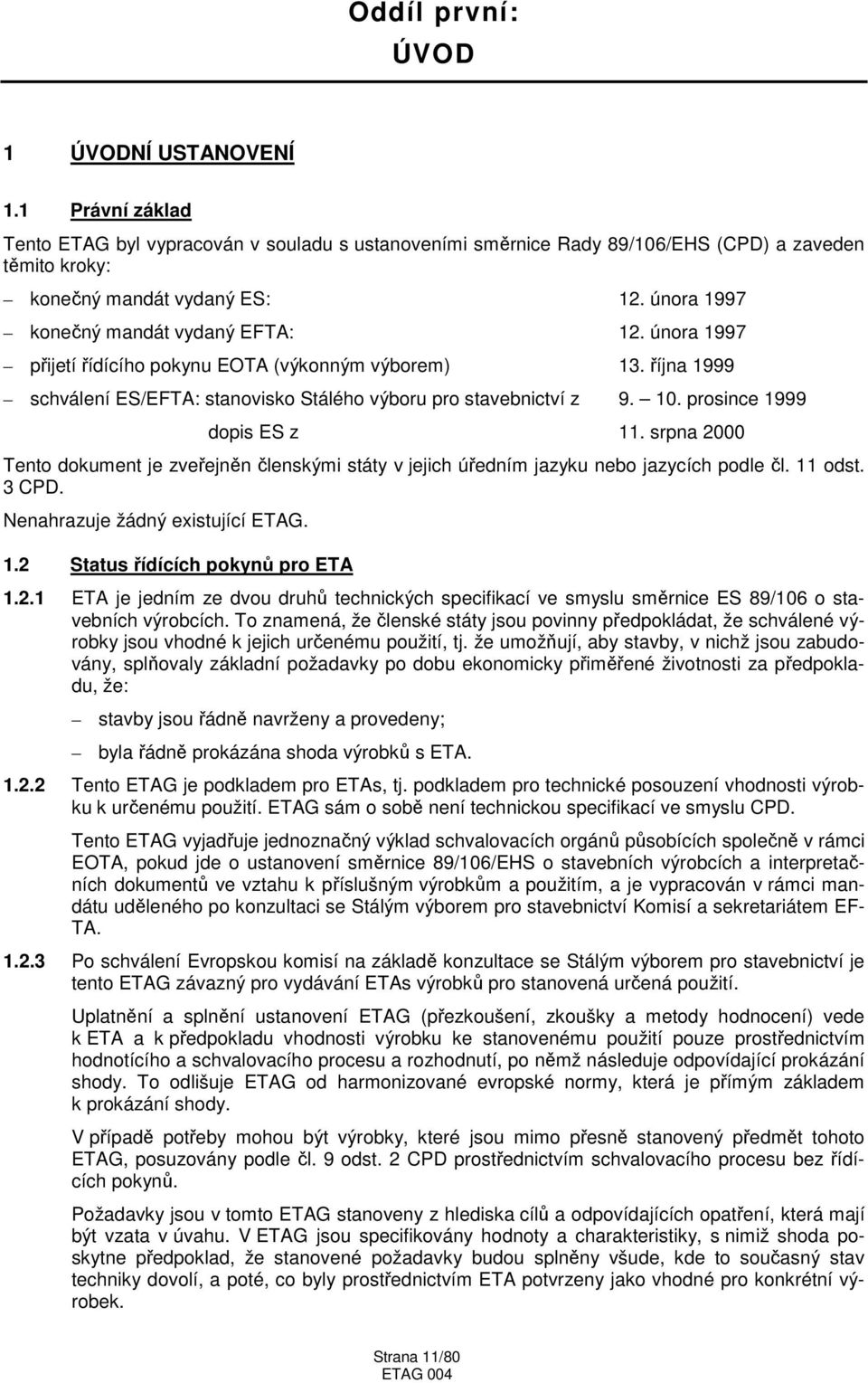 prosince 1999 dopis ES z 11. srpna 2000 Tento dokument je zveřejněn členskými státy v jejich úředním jazyku nebo jazycích podle čl. 11 odst. 3 CPD. Nenahrazuje žádný existující ETAG. 1.2 Status řídících pokynů pro ETA 1.
