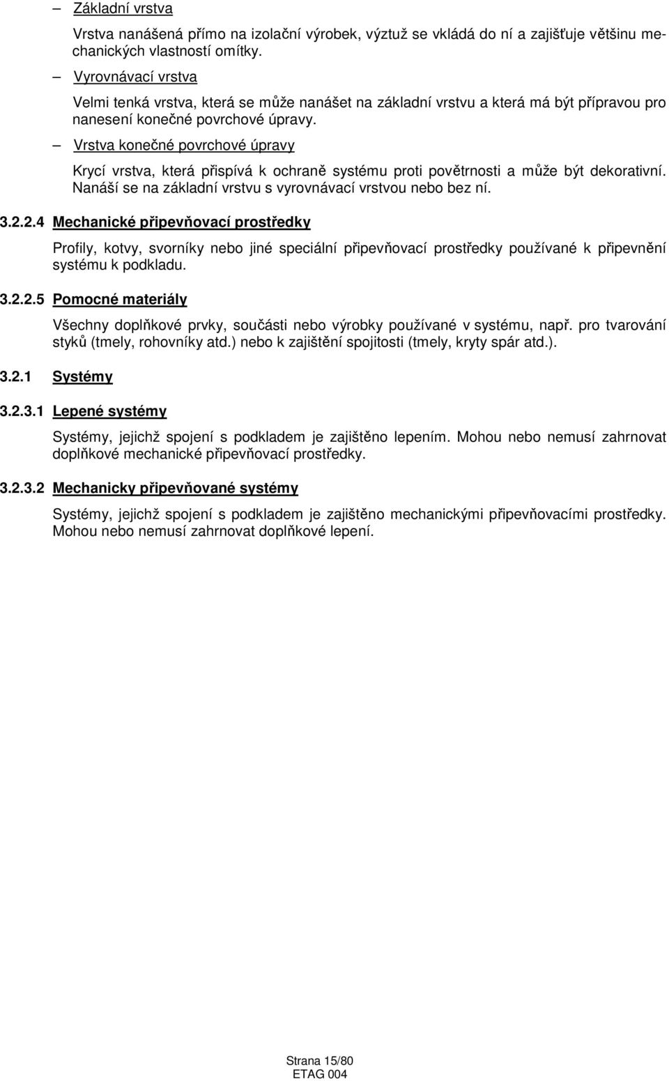 Vrstva konečné povrchové úpravy Krycí vrstva, která přispívá k ochraně systému proti povětrnosti a může být dekorativní. Nanáší se na základní vrstvu s vyrovnávací vrstvou nebo bez ní. 3.2.