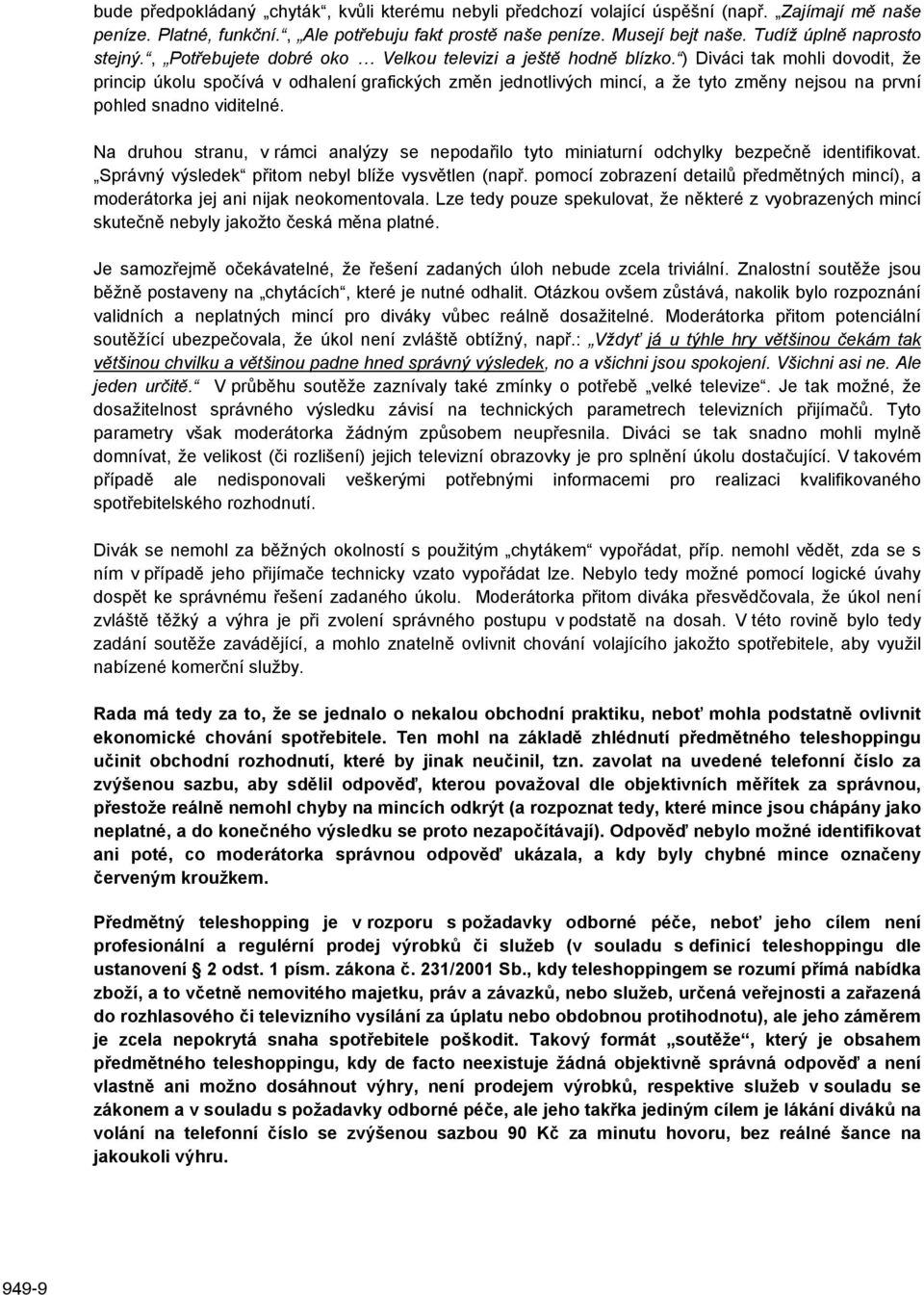 ) Diváci tak mohli dovodit, že princip úkolu spočívá v odhalení grafických změn jednotlivých mincí, a že tyto změny nejsou na první pohled snadno viditelné.