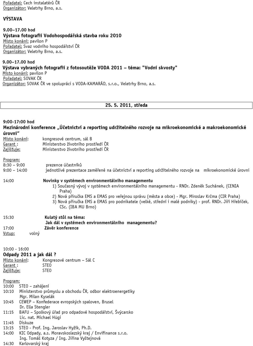 2011, středa 9:00-17:00 hod Mezinárodní konference Účetnictví a reporting udržitelného rozvoje na mikroekonomické a makroekonomické úrovni kongresové centrum, sál B 8:30 9:00 prezence účastníků 9:00