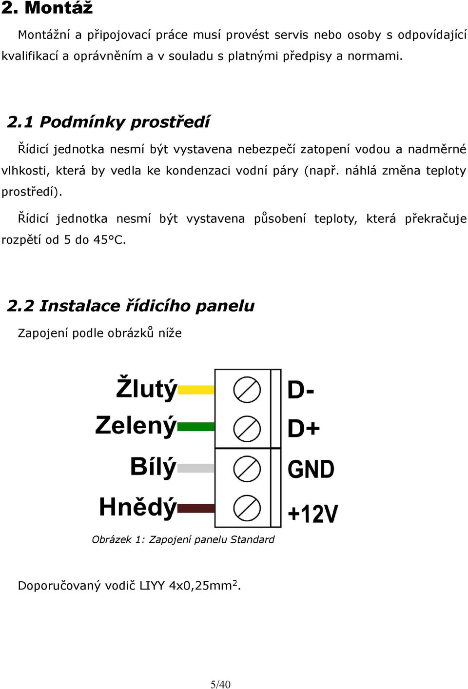 1 Podmínky prostředí Řídicí jednotka nesmí být vystavena nebezpečí zatopení vodou a nadměrné vlhkosti, která by vedla ke kondenzaci vodní páry