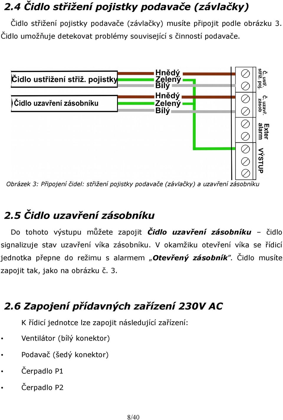 5 Čidlo uzavření zásobníku Do tohoto výstupu můžete zapojit Čidlo uzavření zásobníku čidlo signalizuje stav uzavření víka zásobníku.