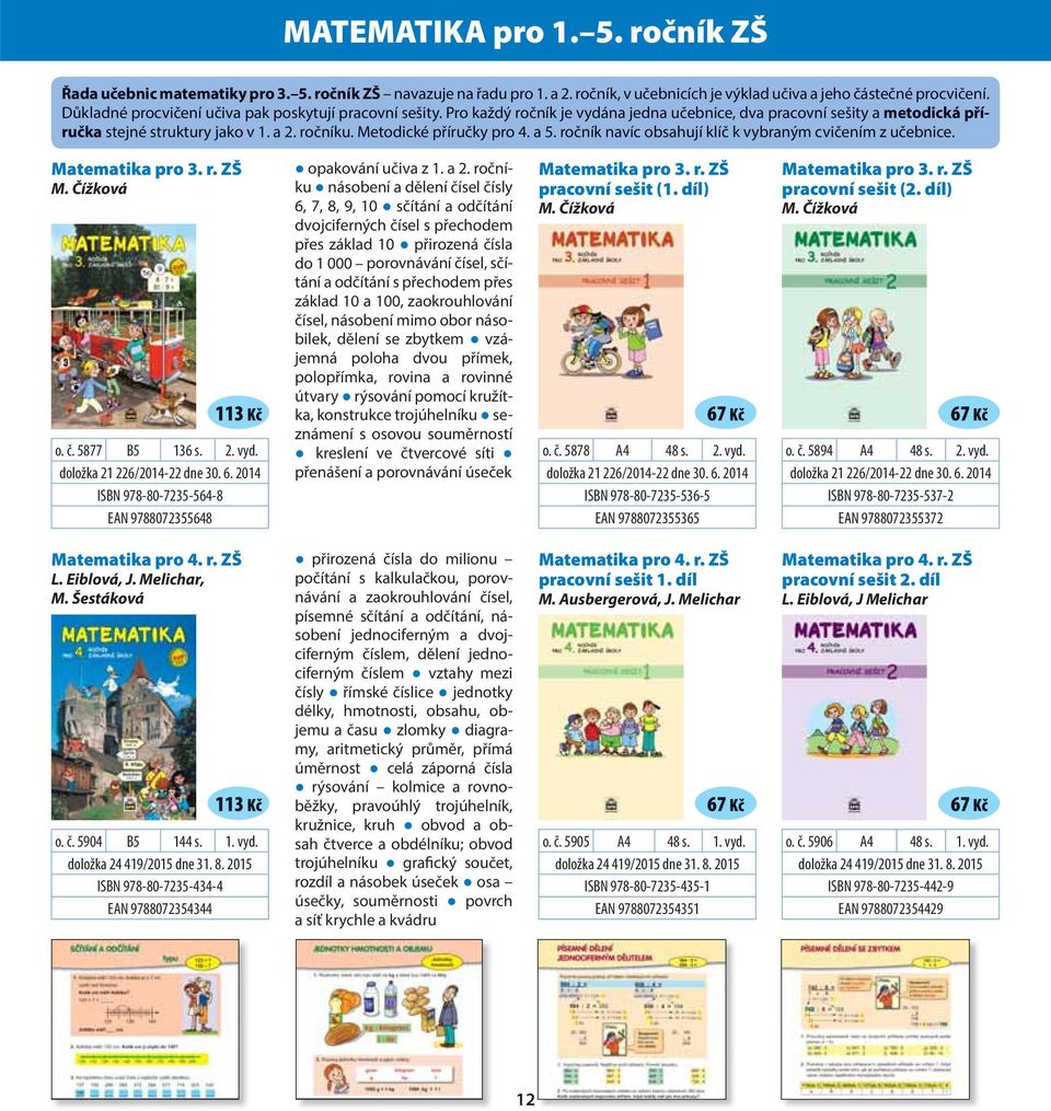 ročník navíc obsahují klíč k vybraným cvičením z učebnice. Matematika pro 3. r. ZŠ M. Čížková 113 Kč o. č. 5877 B5 136 s. 2. vyd. doložka 21 226/2014-22 dne 30. 6.