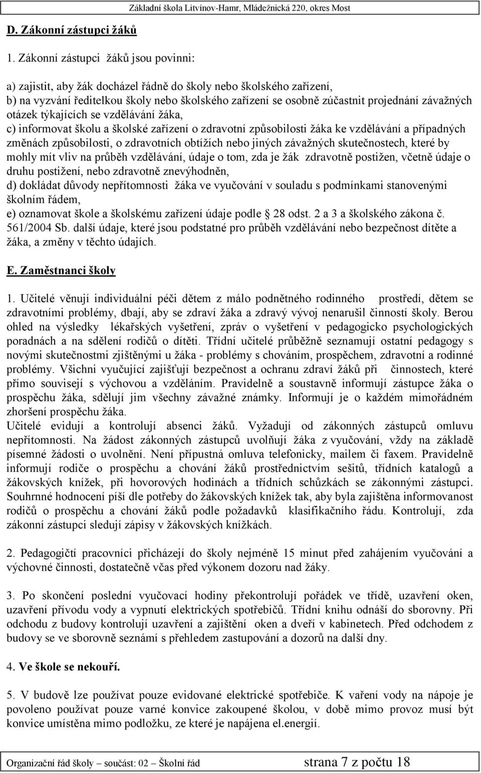 školského zařízení se osobně zúčastnit projednání závažných otázek týkajících se vzdělávání žáka, c) informovat školu a školské zařízení o zdravotní způsobilosti žáka ke vzdělávání a případných