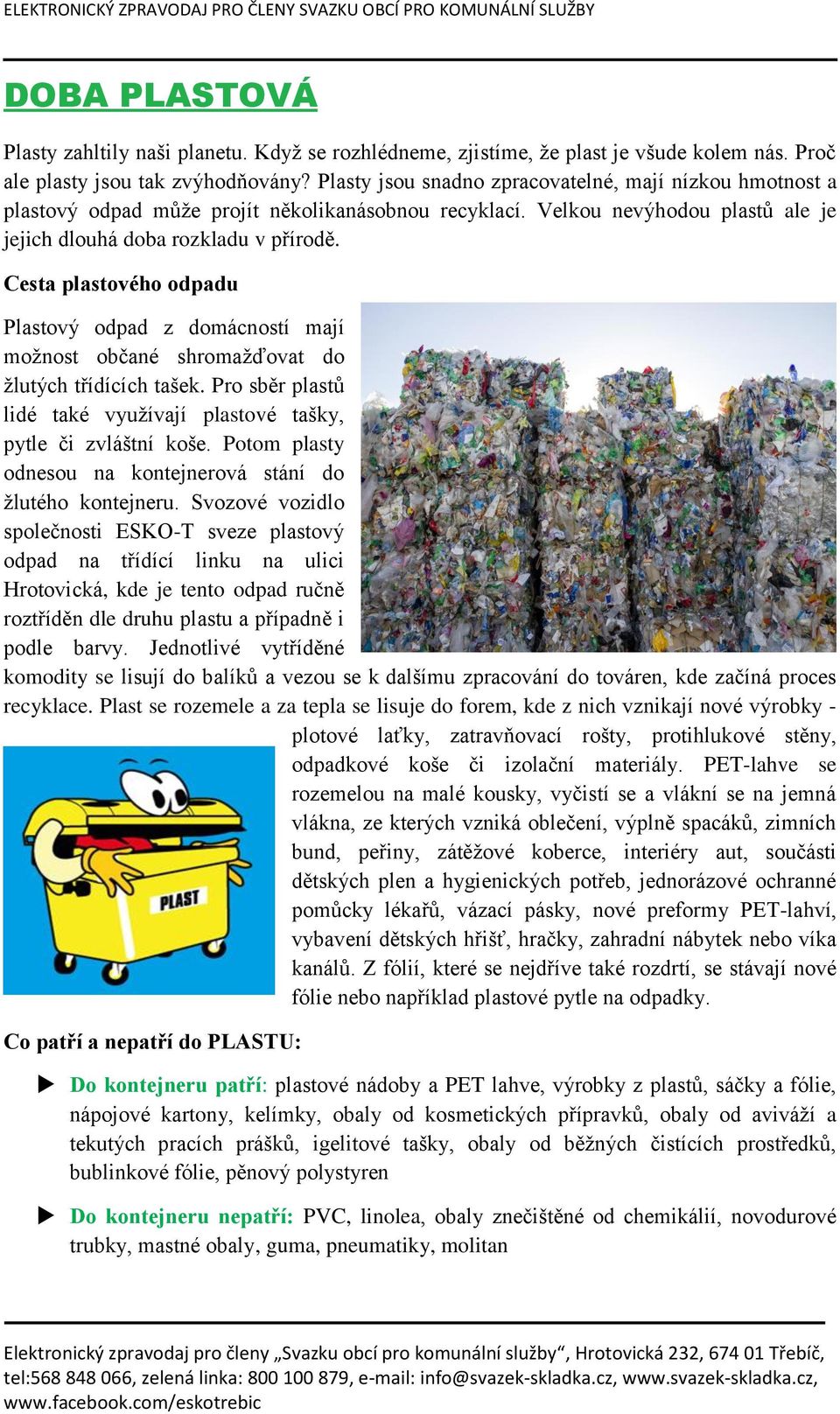 Cesta plastového odpadu Plastový odpad z domácností mají možnost občané shromažďovat do žlutých třídících tašek. Pro sběr plastů lidé také využívají plastové tašky, pytle či zvláštní koše.