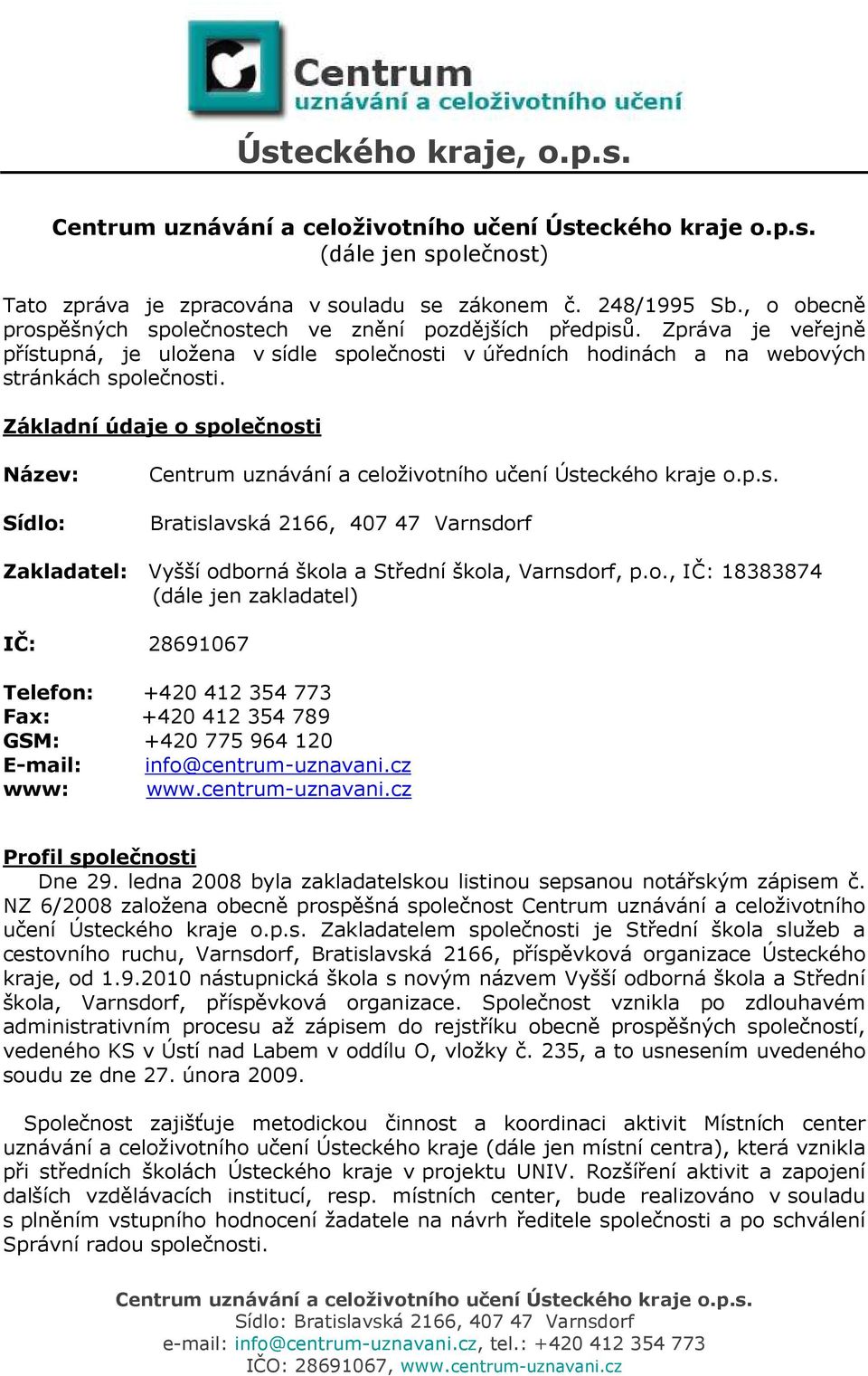 Základní údaje o společnosti Název: Sídlo: Bratislavská 2166, 407 47 Varnsdorf Zakladatel: Vyšší odborná škola a Střední škola, Varnsdorf, p.o., IČ: 18383874 (dále jen zakladatel) IČ: 28691067 Telefon: +420 412 354 773 Fax: +420 412 354 789 GSM: +420 775 964 120 E-mail: info@centrum-uznavani.