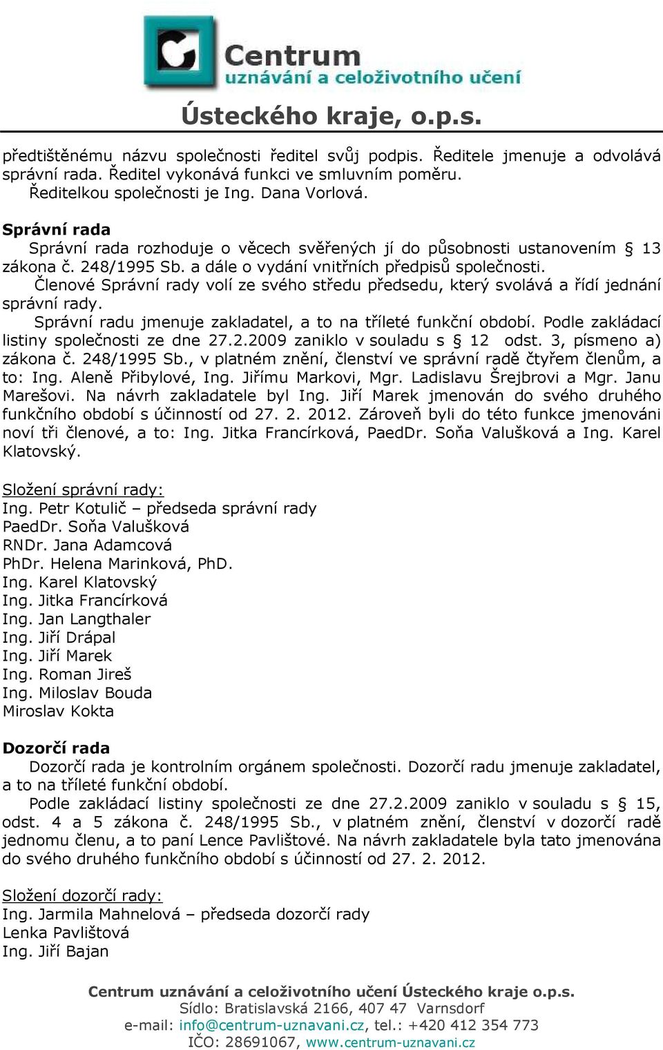 Členové Správní rady volí ze svého středu předsedu, který svolává a řídí jednání správní rady. Správní radu jmenuje zakladatel, a to na tříleté funkční období.