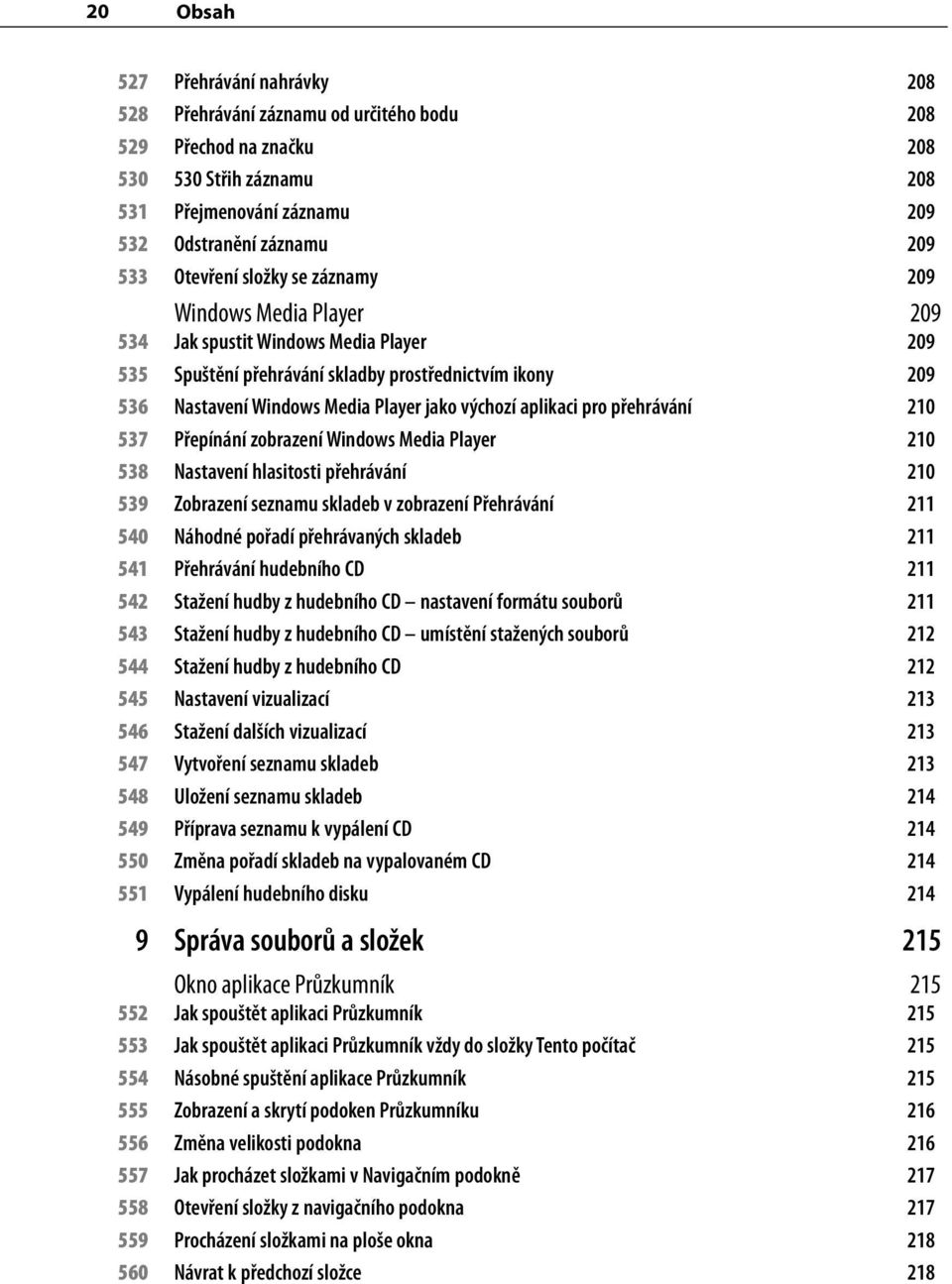 výchozí aplikaci pro přehrávání 210 537 Přepínání zobrazení Windows Media Player 210 538 Nastavení hlasitosti přehrávání 210 539 Zobrazení seznamu skladeb v zobrazení Přehrávání 211 540 Náhodné