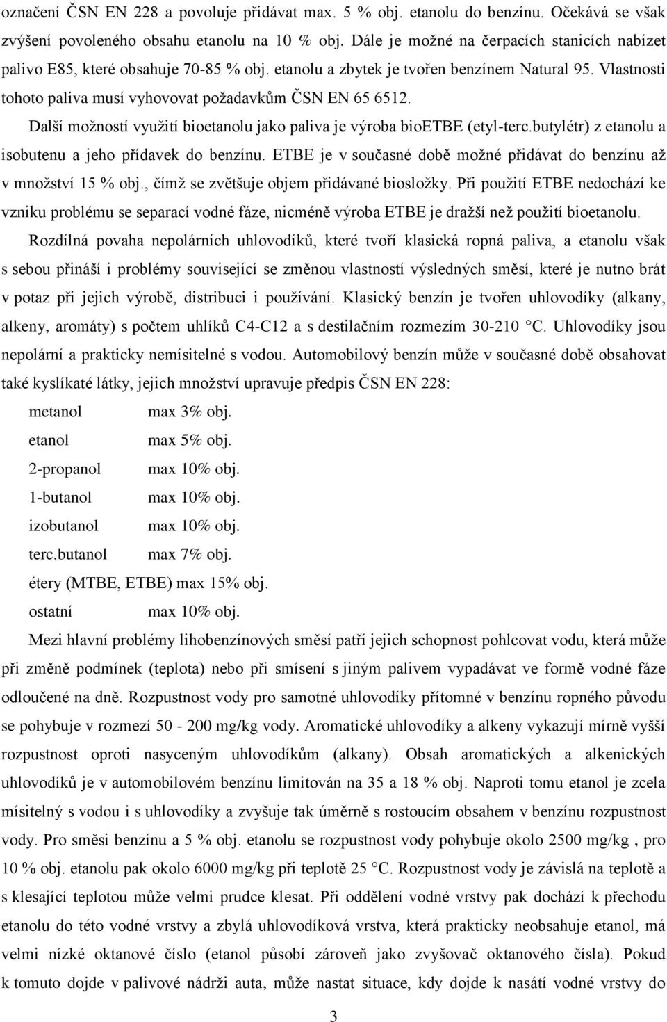 Další možností využití bioetanolu jako paliva je výroba bioetbe (etyl-terc.butylétr) z etanolu a isobutenu a jeho přídavek do benzínu.