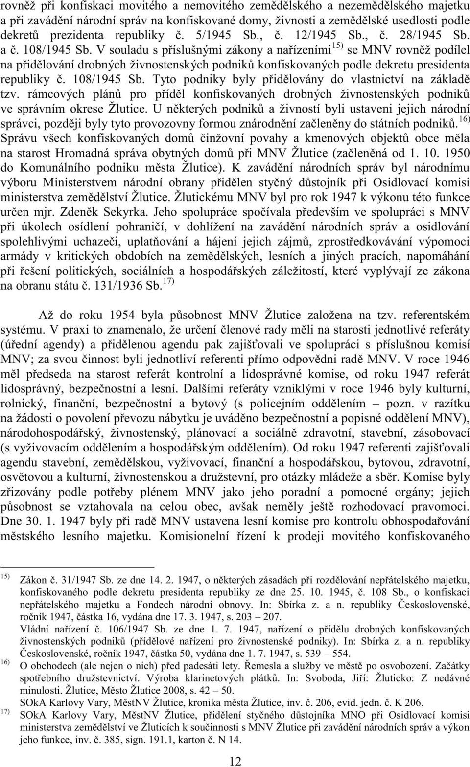 V souladu s příslušnými zákony a nařízeními 15) se MNV rovněž podílel na přidělování drobných živnostenských podniků konfiskovaných podle dekretu presidenta republiky č. 108/1945 Sb.