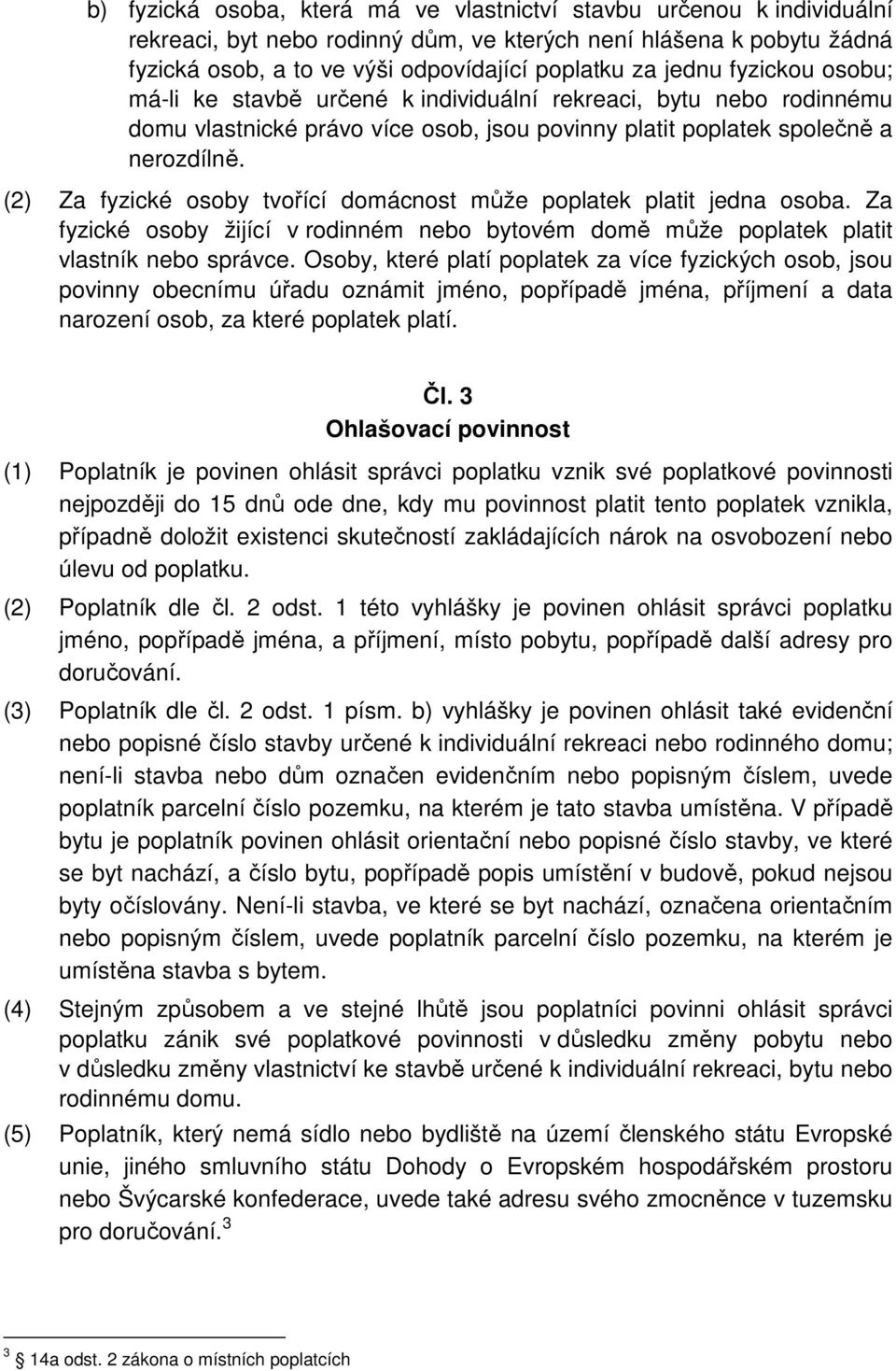 (2) Za fyzické osoby tvořící domácnost může poplatek platit jedna osoba. Za fyzické osoby žijící v rodinném nebo bytovém domě může poplatek platit vlastník nebo správce.