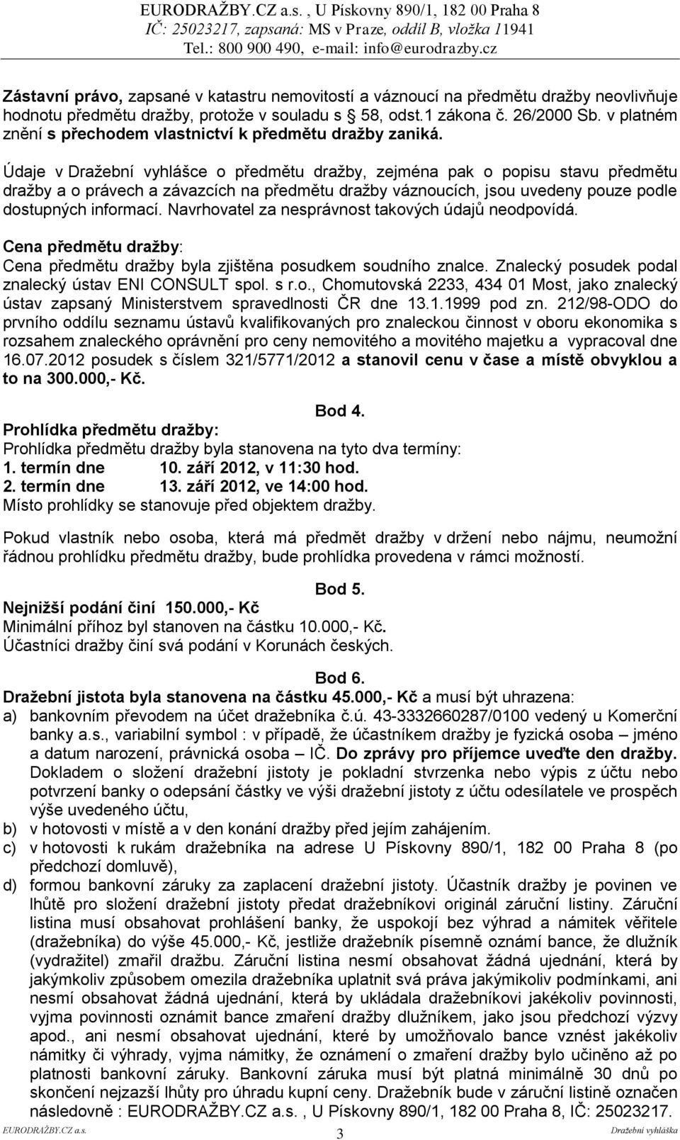 Údaje v Dražební vyhlášce o předmětu dražby, zejména pak o popisu stavu předmětu dražby a o právech a závazcích na předmětu dražby váznoucích, jsou uvedeny pouze podle dostupných informací.