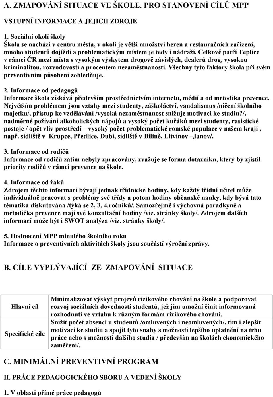 Celkově patří Teplice v rámci ČR mezi místa s vysokým výskytem drogově závislých, dealerů drog, vysokou kriminalitou, rozvodovostí a procentem nezaměstnanosti.