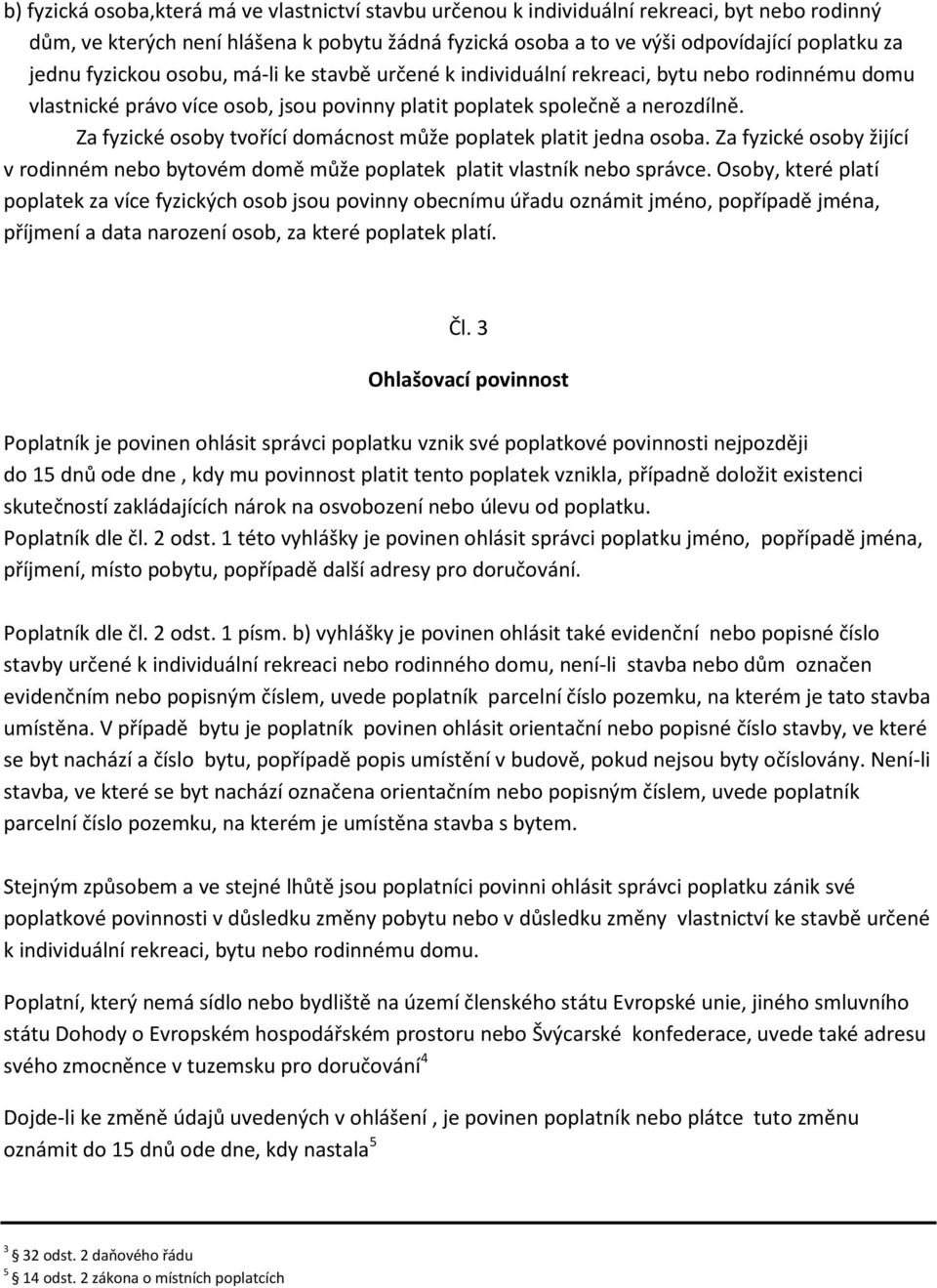 Za fyzické osoby tvořící domácnost může poplatek platit jedna osoba. Za fyzické osoby žijící v rodinném nebo bytovém domě může poplatek platit vlastník nebo správce.