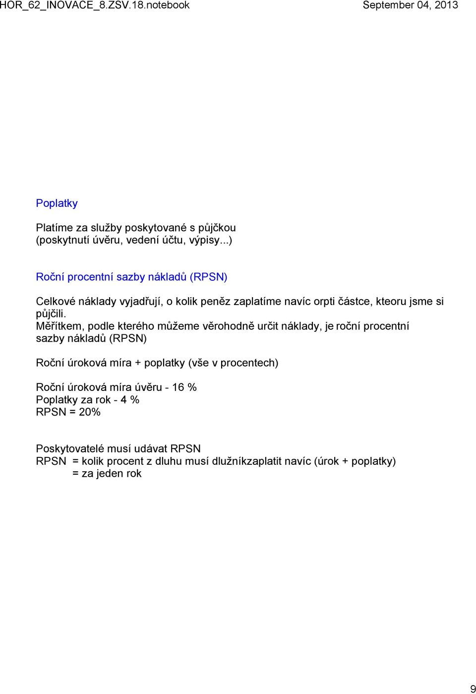 Měřítkem, podle kterého můžeme věrohodně určit náklady, je roční procentní sazby nákladů (RPSN) Roční úroková míra + poplatky (vše v