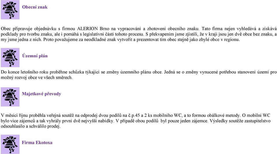 S překvapením jsme zjistili, že v kraji jsou jen dvě obce bez znaku, a my jsme jedna z nich. Proto považujeme za neodkladné znak vytvořit a prezentovat tím obec stejně jako zbylé obce v regionu.