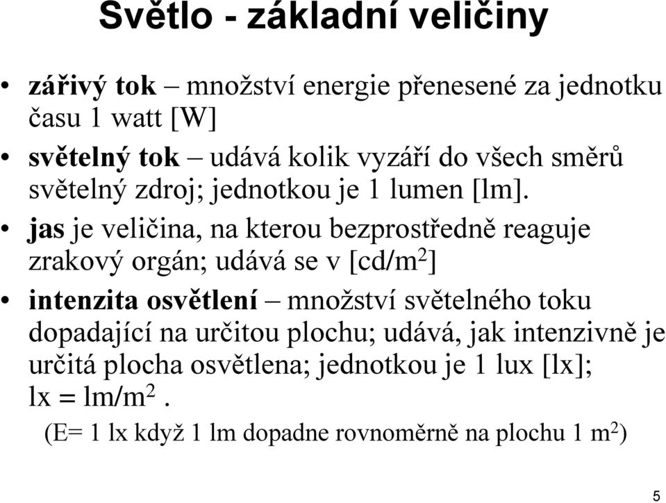 jas je veličina, na kterou bezprostředně reaguje zrakový orgán; udává se v [cd/m 2 ] intenzita osvětlení množství