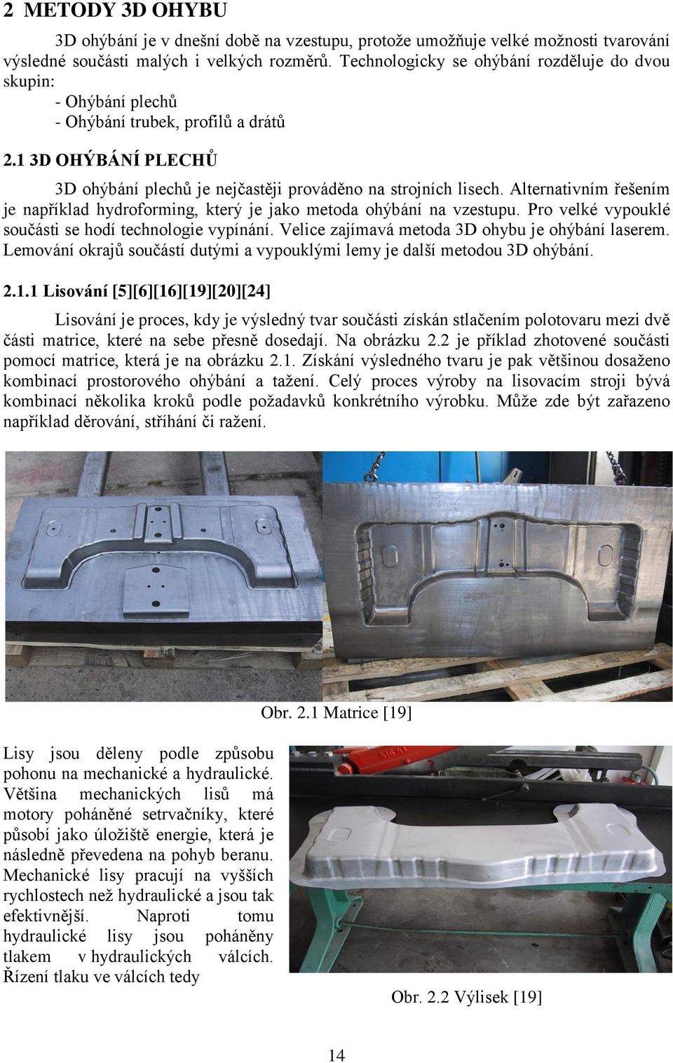 Alternativním řešením je například hydroforming, který je jako metoda ohýbání na vzestupu. Pro velké vypouklé součásti se hodí technologie vypínání. Velice zajímavá metoda 3D ohybu je ohýbání laserem.