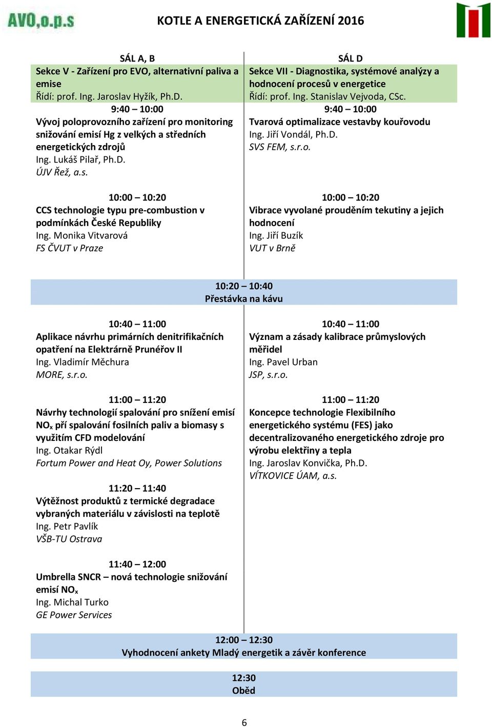 Ing. Stanislav Vejvoda, CSc. Tvarová optimalizace vestavby kouřovodu Ing. Jiří Vondál, Ph.D. SVS FEM, s.r.o. 10:00 10:20 10:00 10:20 CCS technologie typu pre-combustion v podmínkách České Republiky Ing.