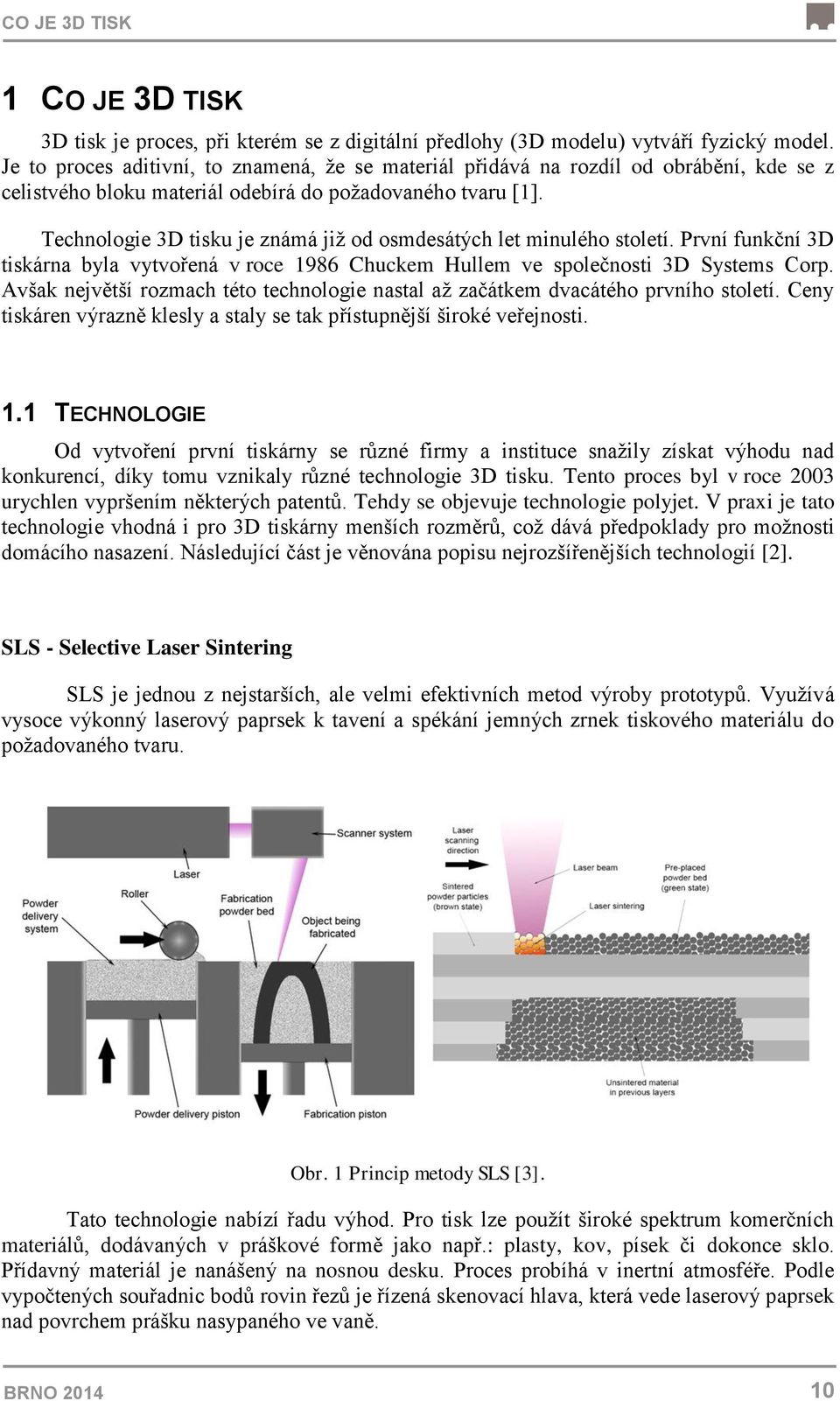 Technologie 3D tisku je známá jiţ od osmdesátých let minulého století. První funkční 3D tiskárna byla vytvořená v roce 1986 Chuckem Hullem ve společnosti 3D Systems Corp.