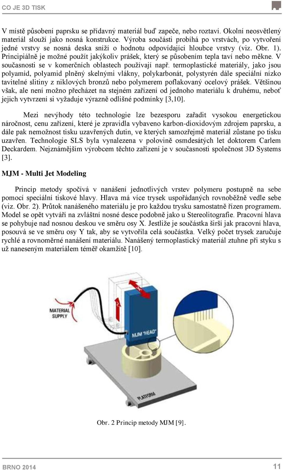 Principiálně je moţné pouţít jakýkoliv prášek, který se působením tepla taví nebo měkne. V současnosti se v komerčních oblastech pouţívají např.