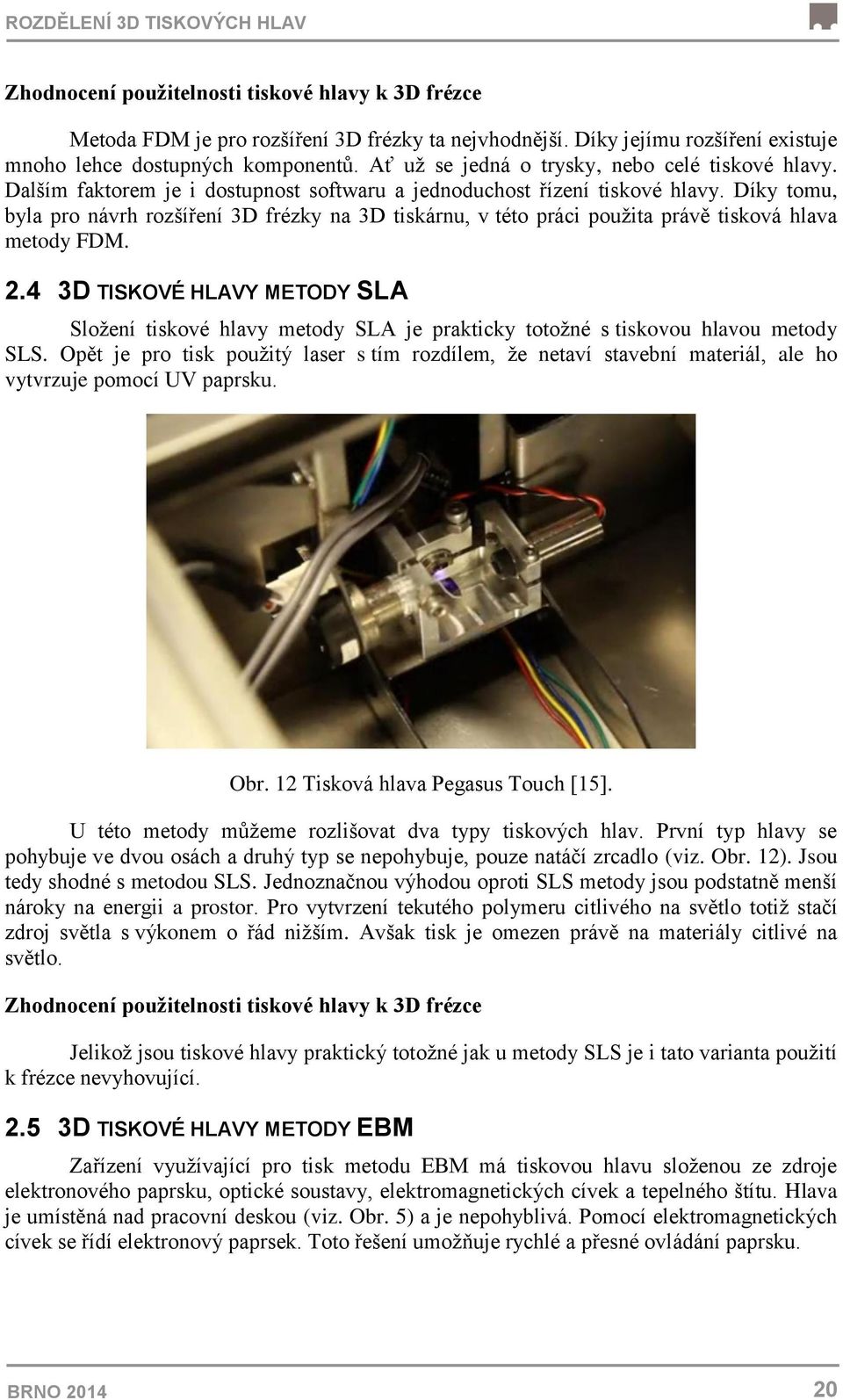 Díky tomu, byla pro návrh rozšíření 3D frézky na 3D tiskárnu, v této práci pouţita právě tisková hlava metody FDM. 2.