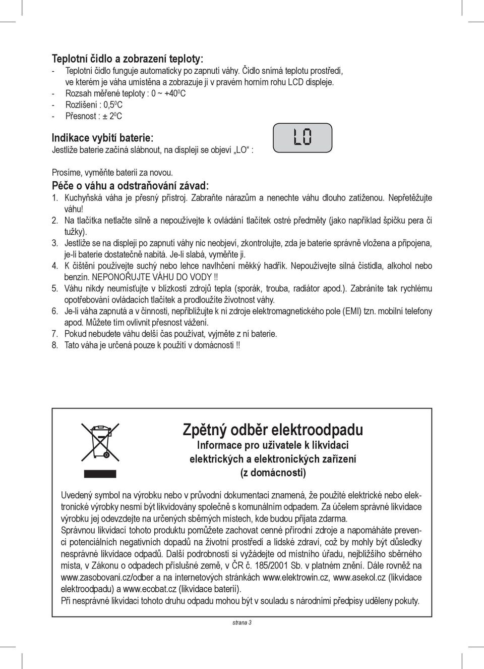 novou. Péče o váhu a odstraňování závad: 1. Kuchyňská váha je přesný přístroj. Zabraňte nárazům a nenechte váhu dlouho zatíženou. Nepřetěžujte váhu! 2.