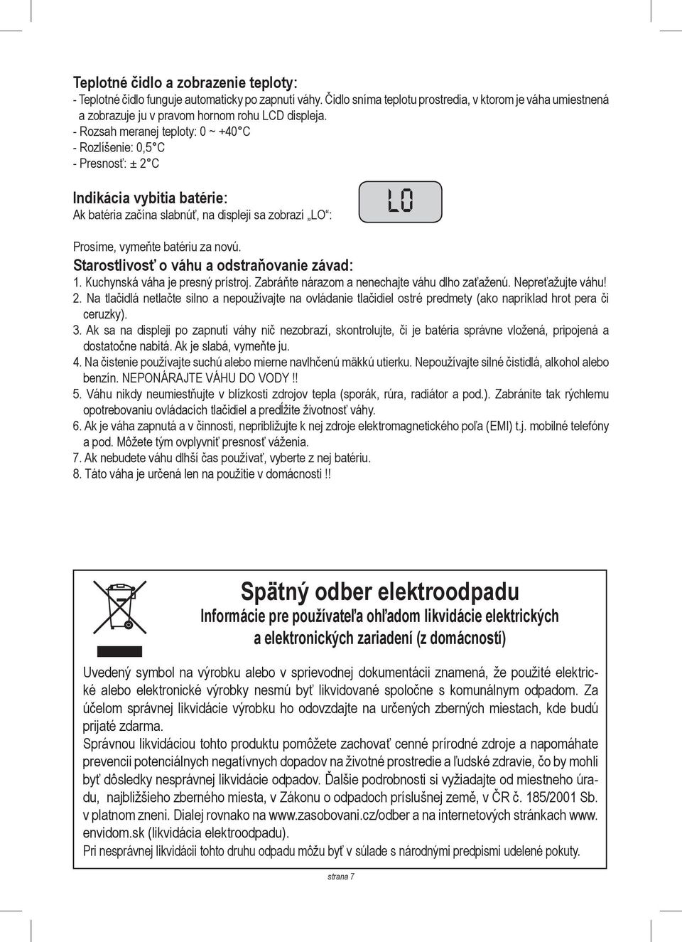 Starostlivosť o váhu a odstraňovanie závad: 1. Kuchynská váha je presný prístroj. Zabráňte nárazom a nenechajte váhu dlho zaťaženú. Nepreťažujte váhu! 2.