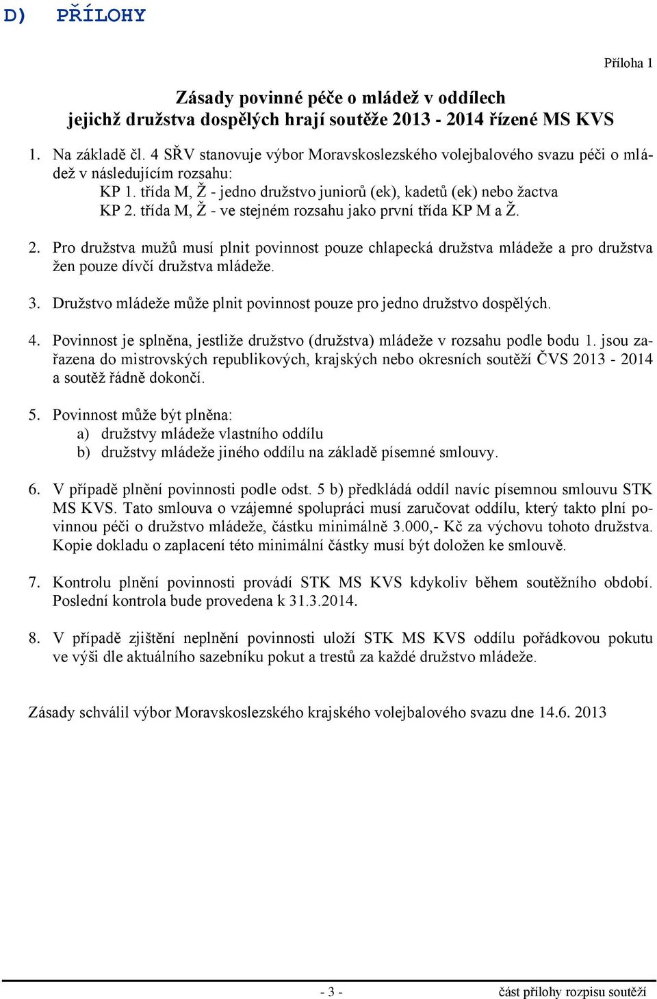 třída M, Ž - ve stejném rozsahu jako první třída KP M a Ž. 2. Pro družstva mužů musí plnit povinnost pouze chlapecká družstva mládeže a pro družstva žen pouze dívčí družstva mládeže. 3.