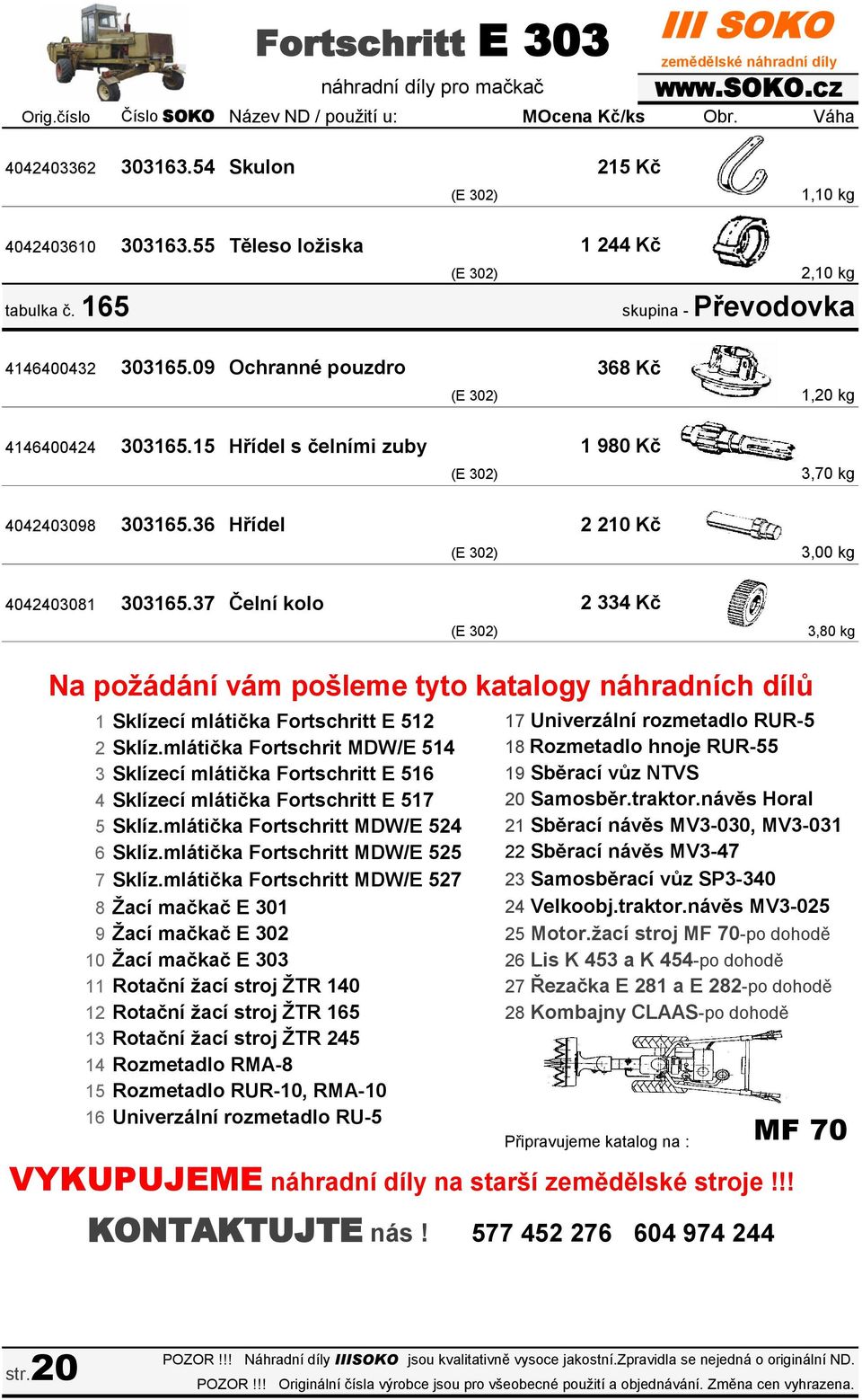 37 Čelní kolo 215 Kč (E 302) 1,10 kg 1 244 Kč (E 302) 2,10 kg (E 302) 1,20 kg 1 980 Kč (E 302) 3,70 kg 2 210 Kč (E 302) 3,00 kg 2 334 Kč skupina - Převodovka 368 Kč (E 302) 3,80 kg Na požádání vám
