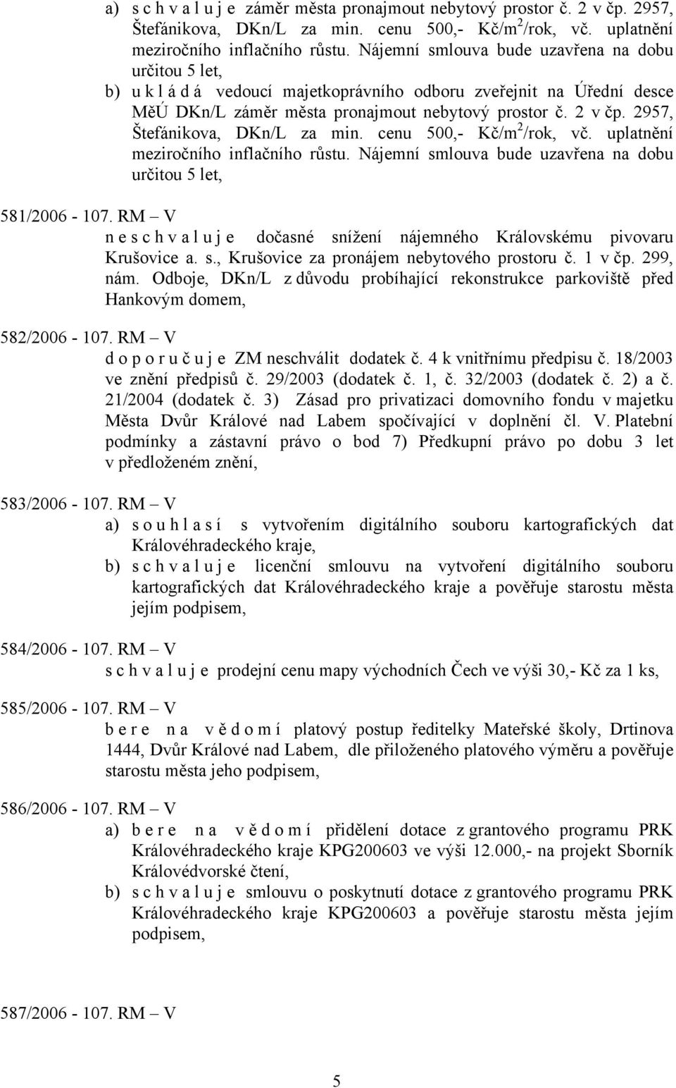 2957, Štefánikova, DKn/L za min. cenu 500,- Kč/m 2 /rok, vč. uplatnění meziročního inflačního růstu. Nájemní smlouva bude uzavřena na dobu určitou 5 let, 581/2006-107.