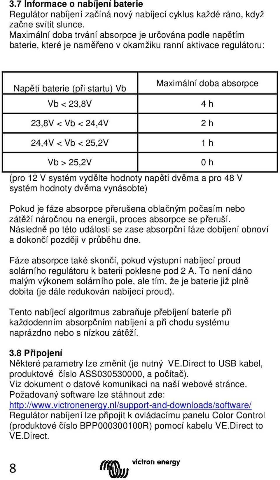 Vb < 24,4V 2 h 24,4V < Vb < 25,2V 1 h Vb > 25,2V 0 h (pro 12 V systém vydělte hodnoty napětí dvěma a pro 48 V systém hodnoty dvěma vynásobte) Pokud je fáze absorpce přerušena oblačným počasím nebo