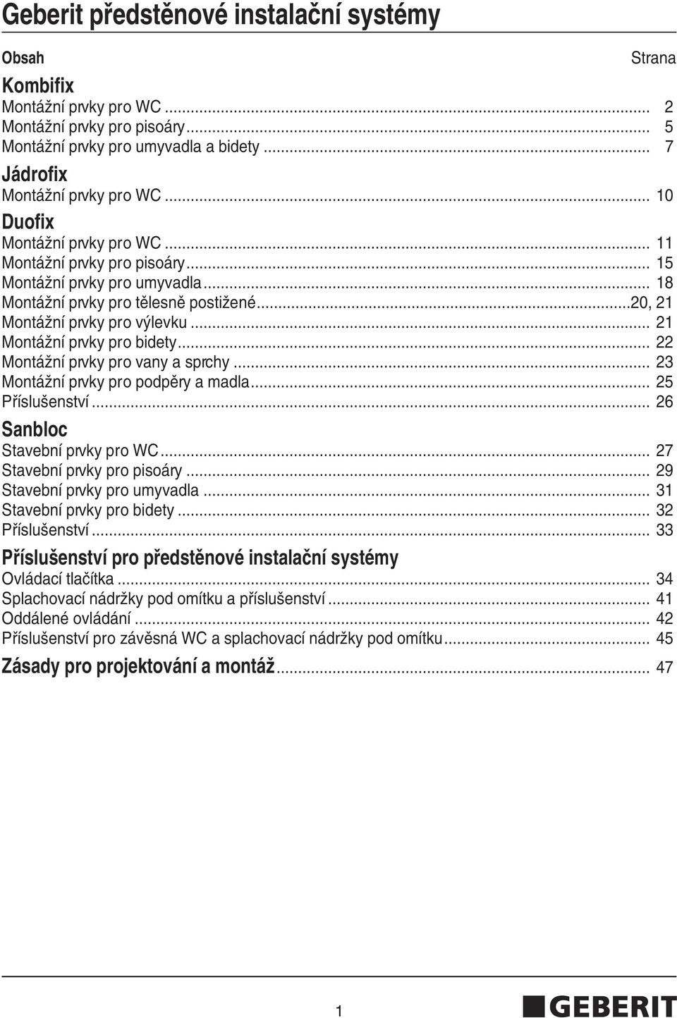 .. 21 MontáÏní prvky pro bidety... 22 MontáÏní prvky pro vany a sprchy... 23 MontáÏní prvky pro podpûry a madla... 25... 26 Sanbloc Stavební prvky pro WC... 27 Stavební prvky pro pisoáry.