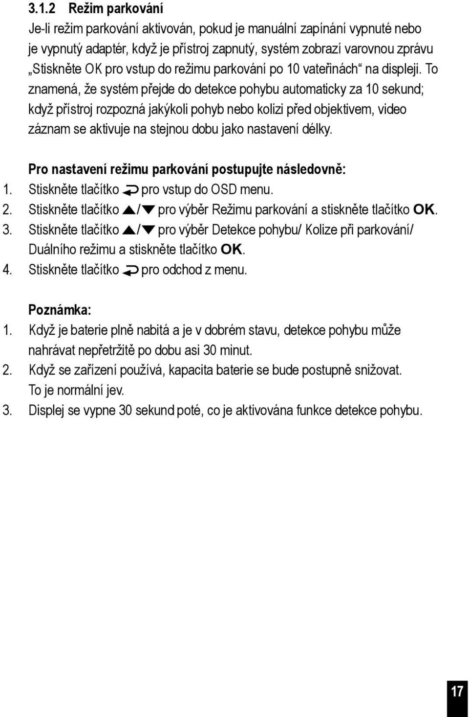 To znamená, že systém přejde do detekce pohybu automaticky za 10 sekund; když přístroj rozpozná jakýkoli pohyb nebo kolizi před objektivem, video záznam se aktivuje na stejnou dobu jako nastavení